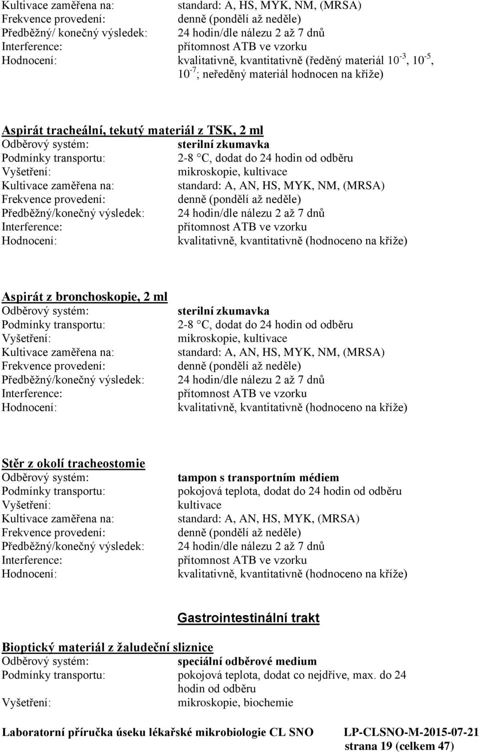 ve vzorku Aspirát z bronchoskopie, 2 ml 2-8 C, dodat do 24 hodin od odběru mikroskopie, standard: A, AN, HS, MYK, NM, (MRSA) 24 hodin/dle nálezu 2 až 7 dnů přítomnost ATB ve vzorku Stěr z okolí