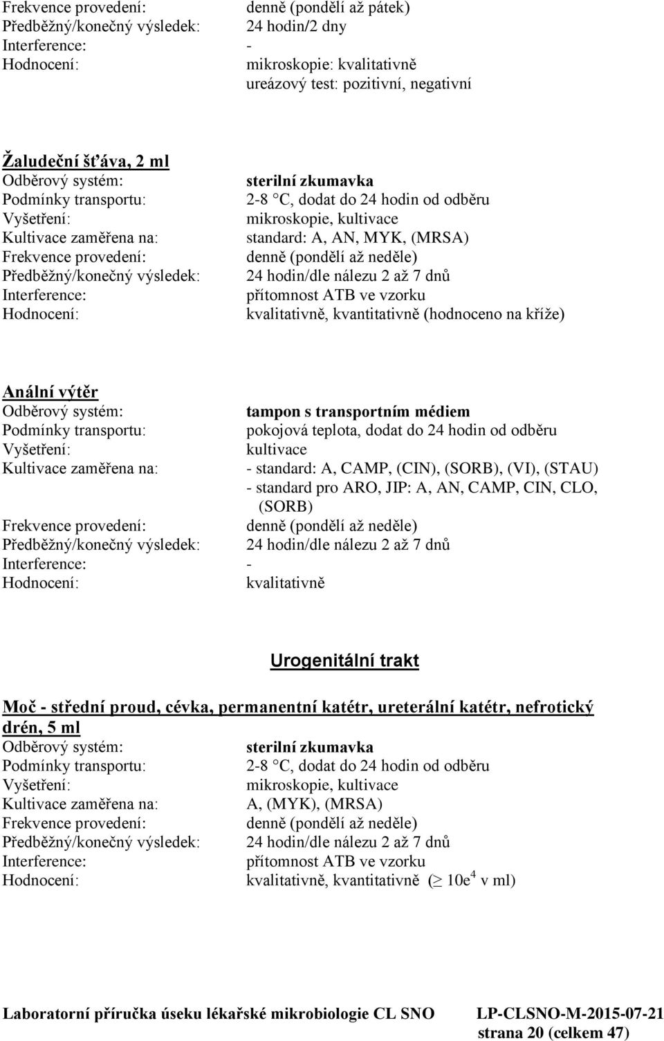 pro ARO, JIP: A, AN, CAMP, CIN, CLO, (SORB) 24 hodin/dle nálezu 2 až 7 dnů Urogenitální trakt Moč - střední proud, cévka, permanentní katétr, ureterální katétr, nefrotický drén, 5