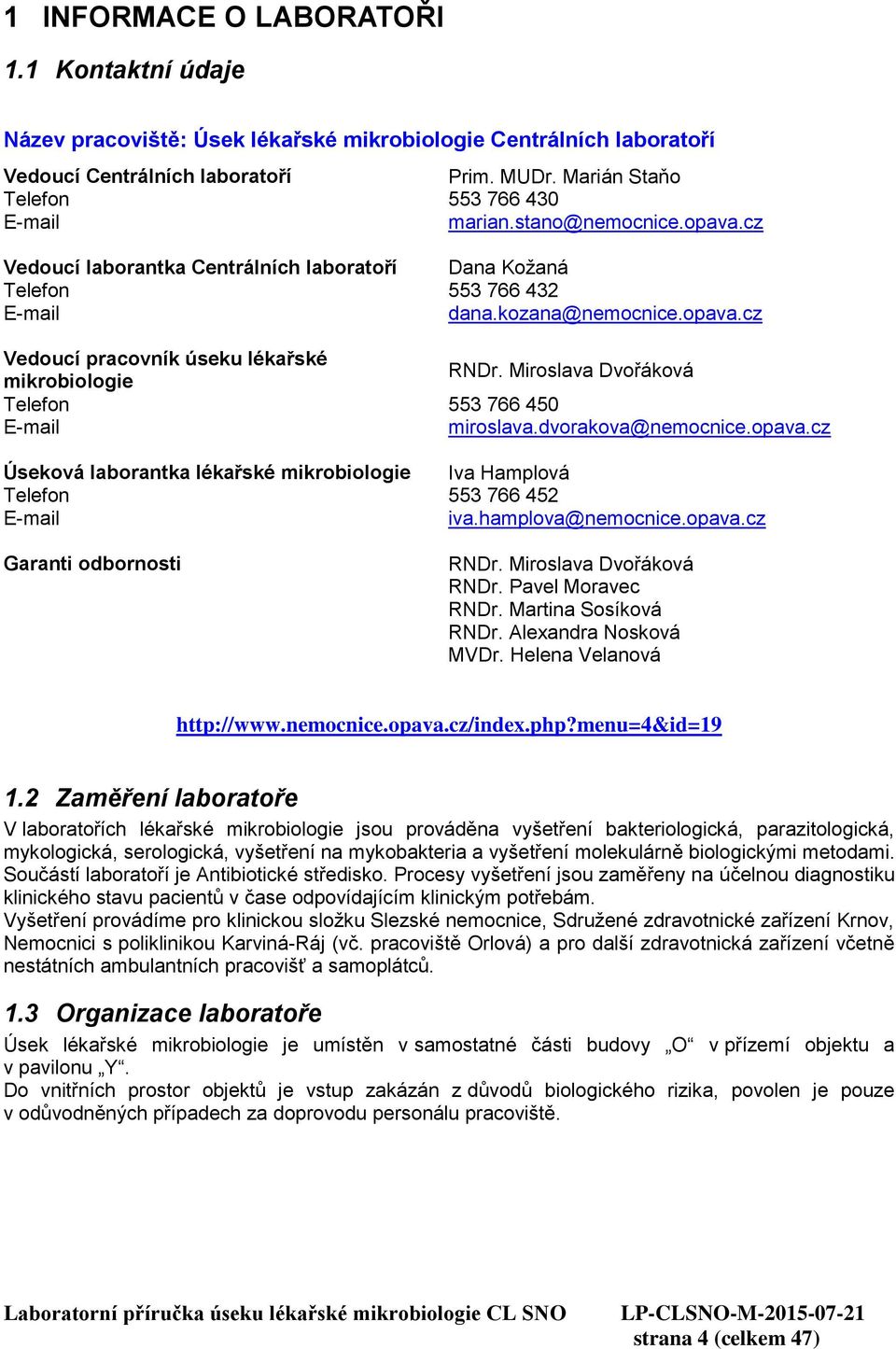 Miroslava Dvořáková Telefon 553 766 450 E-mail miroslava.dvorakova@nemocnice.opava.cz Úseková laborantka lékařské mikrobiologie Iva Hamplová Telefon 553 766 452 E-mail iva.hamplova@nemocnice.opava.cz Garanti odbornosti RNDr.