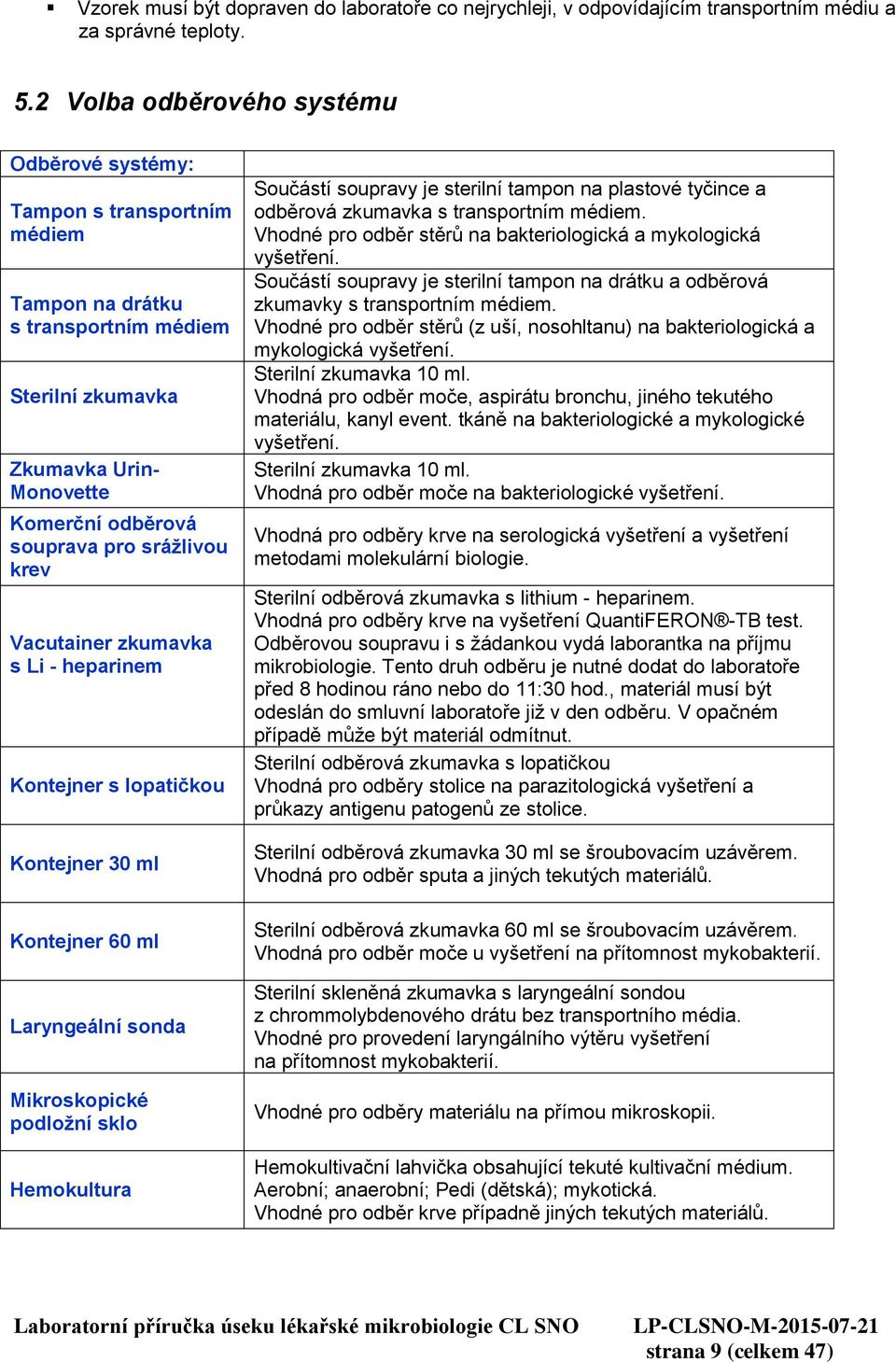 krev Vacutainer zkumavka s Li - heparinem Kontejner s lopatičkou Kontejner 30 ml Kontejner 60 ml Laryngeální sonda Mikroskopické podložní sklo Hemokultura Součástí soupravy je sterilní tampon na