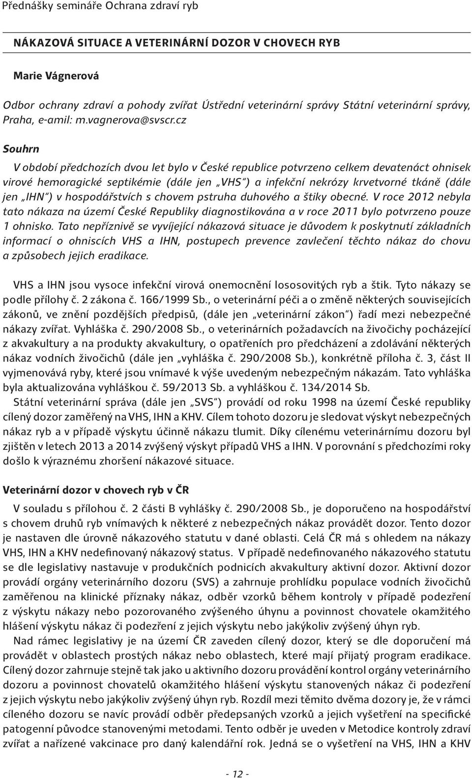 hospodářstvích s chovem pstruha duhového a štiky obecné. V roce 2012 nebyla tato nákaza na území České Republiky diagnostikována a v roce 2011 bylo potvrzeno pouze 1 ohnisko.