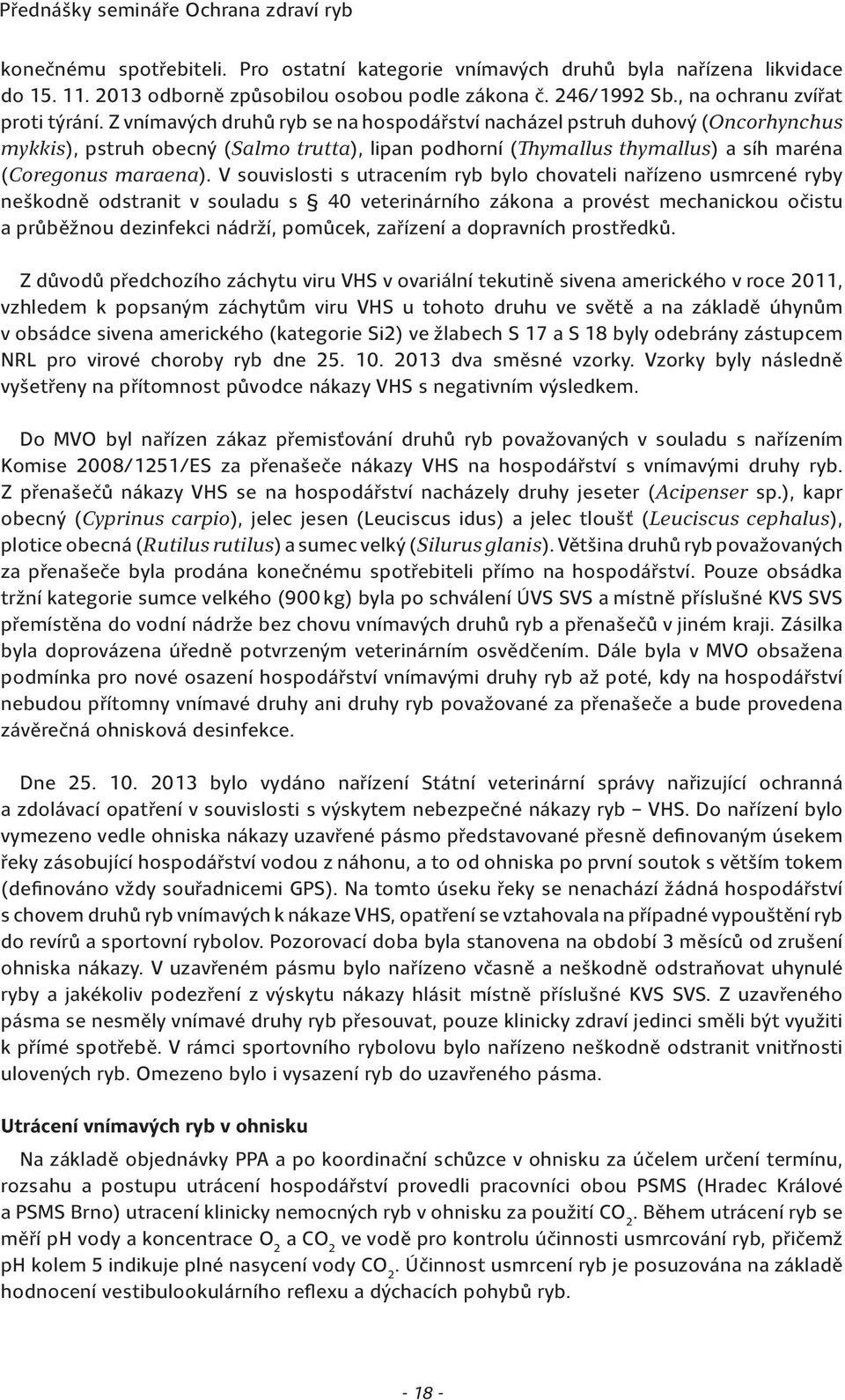 V souvislosti s utracením ryb bylo chovateli nařízeno usmrcené ryby neškodně odstranit v souladu s 40 veterinárního zákona a provést mechanickou očistu a průběžnou dezinfekci nádrží, pomůcek,