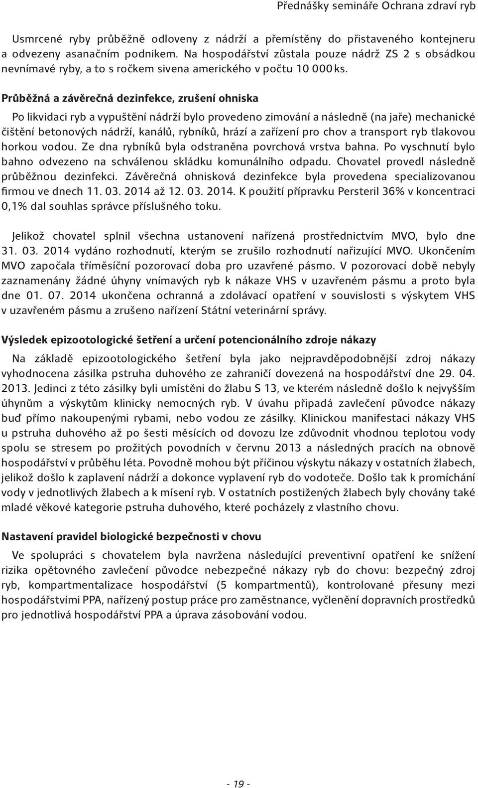 Průběžná a závěrečná dezinfekce, zrušení ohniska Po likvidaci ryb a vypuštění nádrží bylo provedeno zimování a následně (na jaře) mechanické čištění betonových nádrží, kanálů, rybníků, hrází a