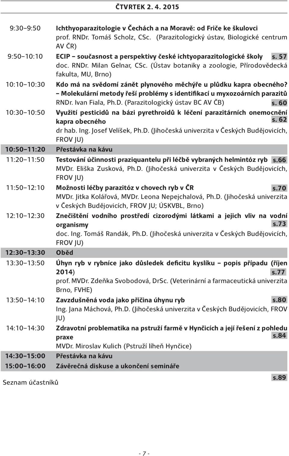 (Ústav botaniky a zoologie, Přírodovědecká fakulta, MU, Brno) 10:10 10:30 Kdo má na svědomí zánět plynového měchýře u plůdku kapra obecného?