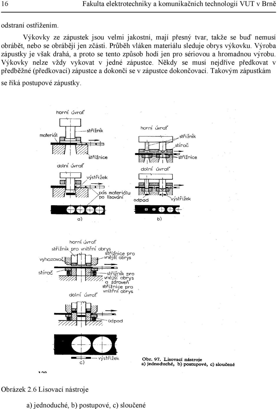 Průběh vláken materiálu sleduje obrys výkovku. Výroba zápustky je však drahá, a proto se tento způsob hodí jen pro sériovou a hromadnou výrobu.