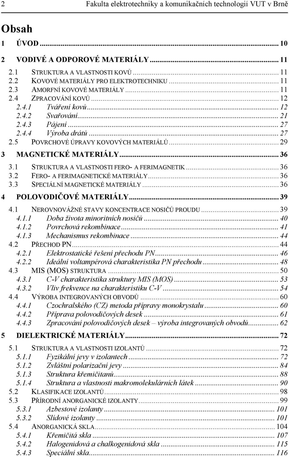 .. 29 3 MAGNETICKÉ MATERIÁLY... 36 3.1 STRUKTURA A VLASTNOSTI FERO- A FERIMAGNETIK... 36 3.2 FERO- A FERIMAGNETICKÉ MATERIÁLY... 36 3.3 SPECIÁLNÍ MAGNETICKÉ MATERIÁLY... 36 4 POLOVODIČOVÉ MATERIÁLY.