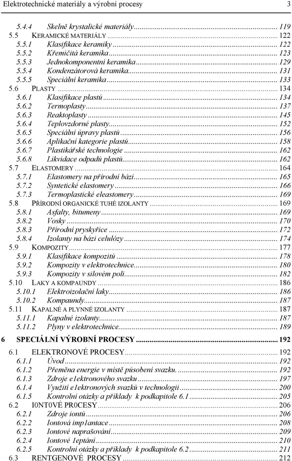 .. 152 5.6.5 Speciální úpravy plastů... 156 5.6.6 Aplikační kategorie plastů... 158 5.6.7 Plastikářské technologie... 162 5.6.8 Likvidace odpadů plastů... 162 5.7 ELASTOMERY... 164 5.7.1 Elastomery na přírodní bázi.