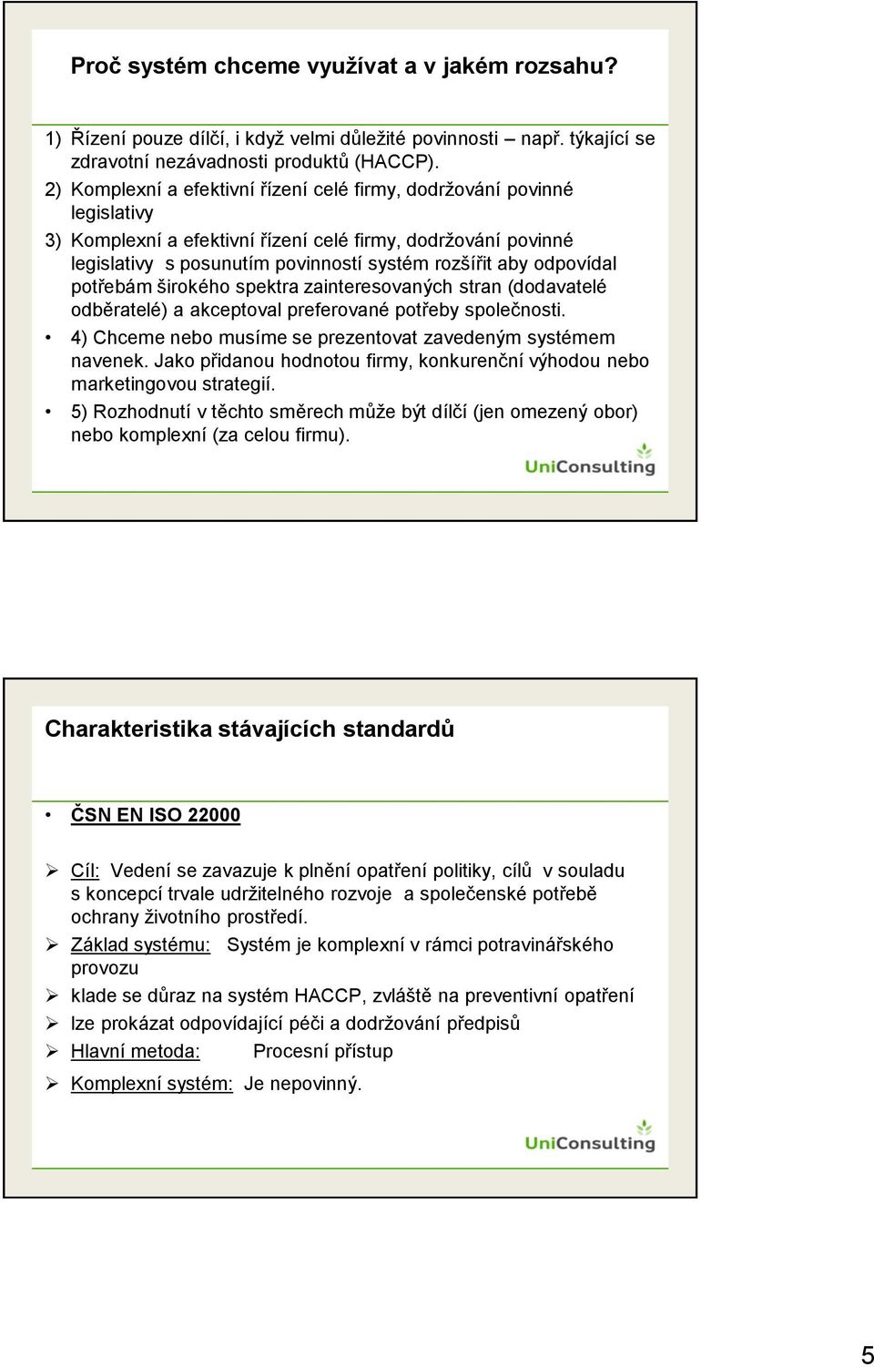 odpovídal potřebám širokého spektra zainteresovaných stran (dodavatelé odběratelé) a akceptoval preferované potřeby společnosti. 4) Chceme nebo musíme se prezentovat zavedeným systémem navenek.