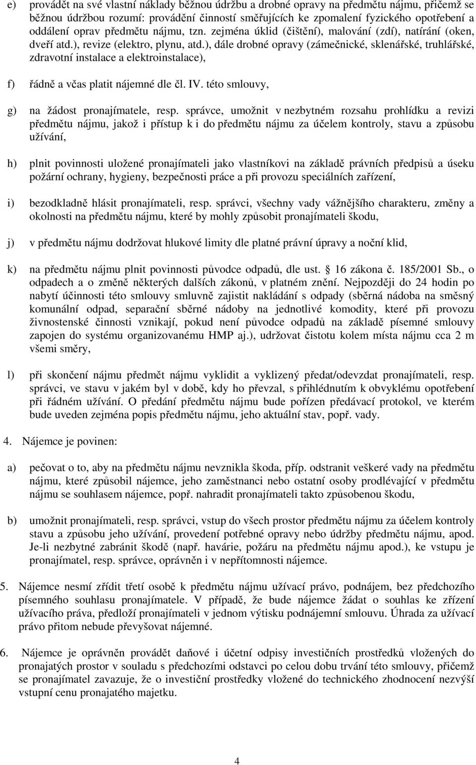 ), dále drobné opravy (zámečnické, sklenářské, truhlářské, zdravotní instalace a elektroinstalace), f) řádně a včas platit nájemné dle čl. IV. této smlouvy, g) na žádost pronajímatele, resp.