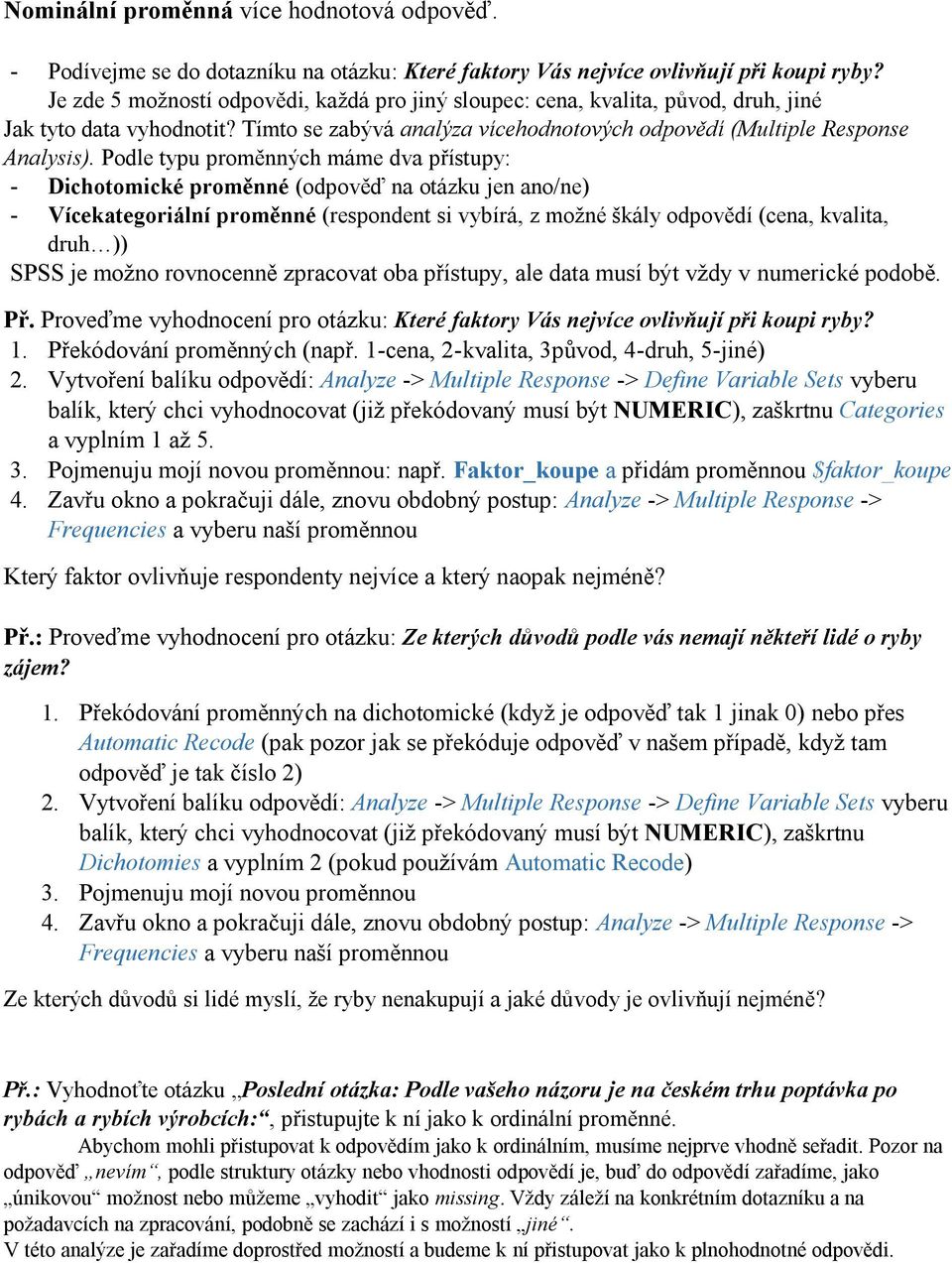 Podle typu proměnných máme dva přístupy: - Dichotomické proměnné (odpověď na otázku jen ano/ne) - Vícekategoriální proměnné (respondent si vybírá, z možné škály odpovědí (cena, kvalita, druh )) SPSS