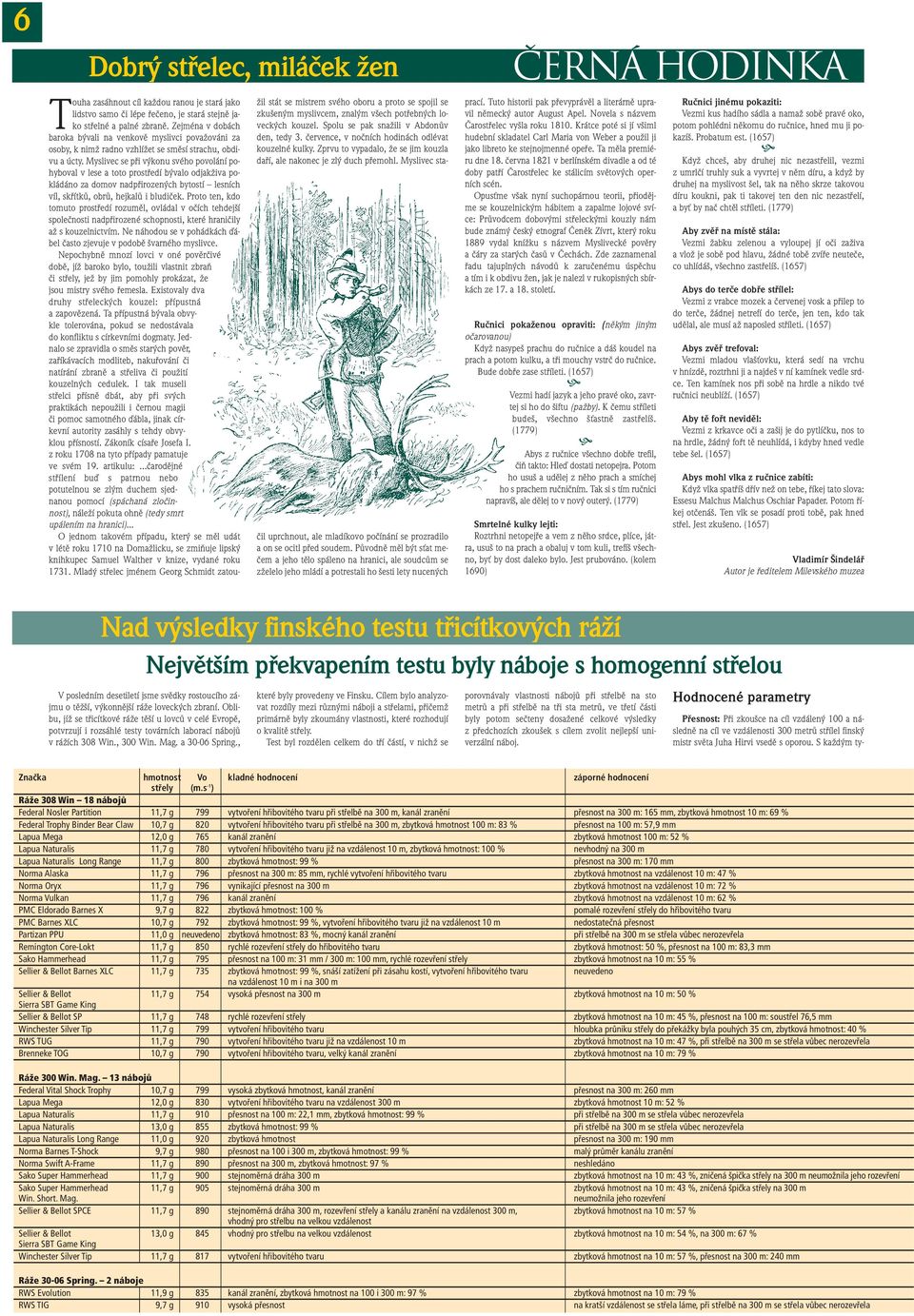 Myslivec se pfii v konu svého povolání pohyboval v lese a toto prostfiedí b valo odjakïiva pokládáno za domov nadpfiirozen ch bytostí lesních víl, skfiítkû, obrû, hejkalû i bludiãek.