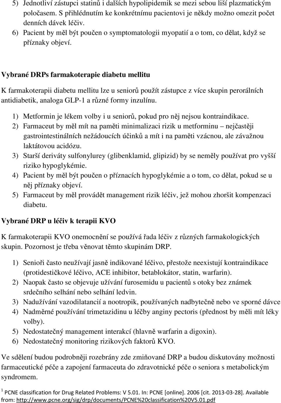 Vybrané DRPs farmakoterapie diabetu mellitu K farmakoterapii diabetu mellitu lze u seniorů použít zástupce z více skupin perorálních antidiabetik, analoga GLP-1 a různé formy inzulínu.