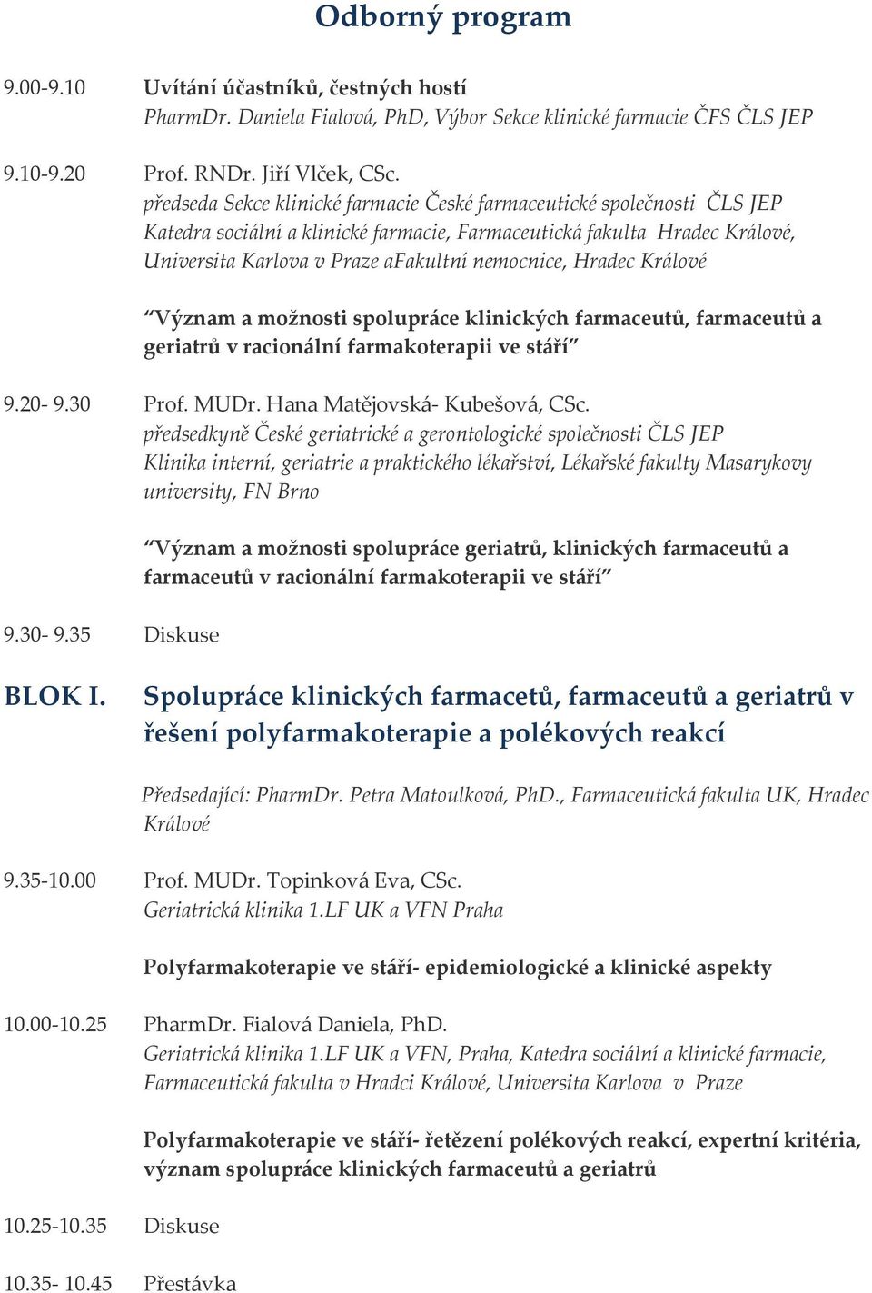 Hradec Králové Význam a možnosti spolupráce klinických farmaceutů, farmaceutů a geriatrů v racionální farmakoterapii ve stáří 9.20-9.30 Prof. MUDr. Hana Matějovská- Kubešová, CSc.