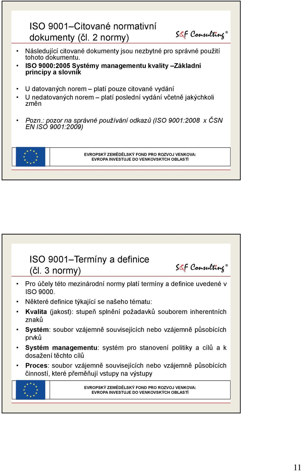 : pozor na správné používání odkazů (ISO 9001:2008 x ČSN EN ISO 9001:2009) ISO 9001 Termíny a definice (čl. 3 normy) Pro účely této mezinárodní normy platí termíny a definice uvedené v ISO 9000.