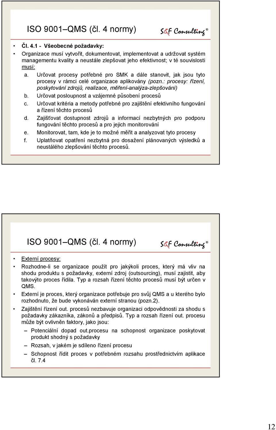 Určovat procesy potřebné pro SMK a dále stanovit, jak jsou tyto procesy v rámci celé organizace aplikovány (pozn.: procesy: řízení, poskytování zdrojů, realizace, měření-analýza-zlepšování) b.