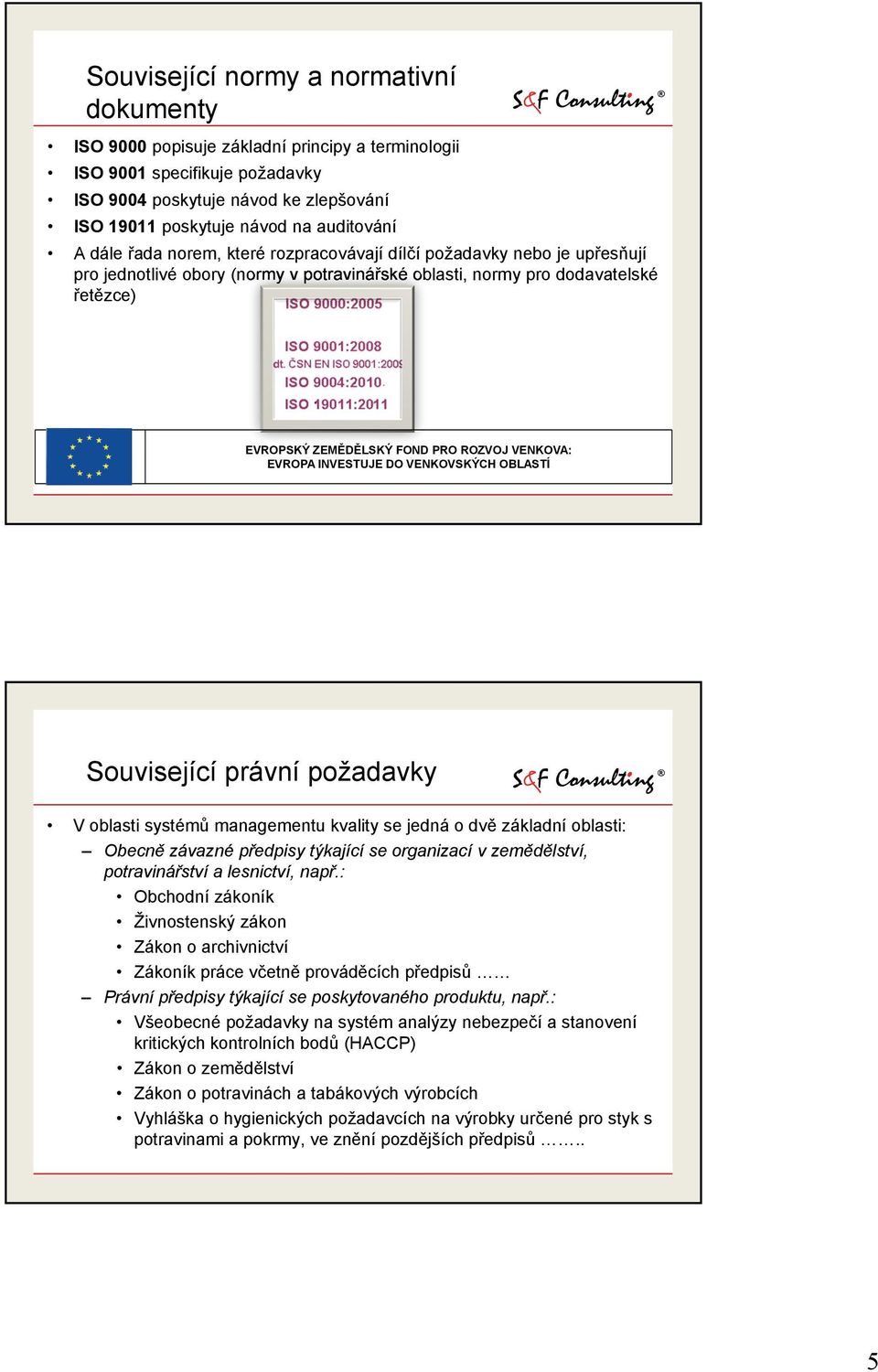 V oblasti systémů managementu kvality se jedná o dvě základní oblasti: Obecně závazné předpisy týkající se organizací v zemědělství, potravinářství a lesnictví, např.