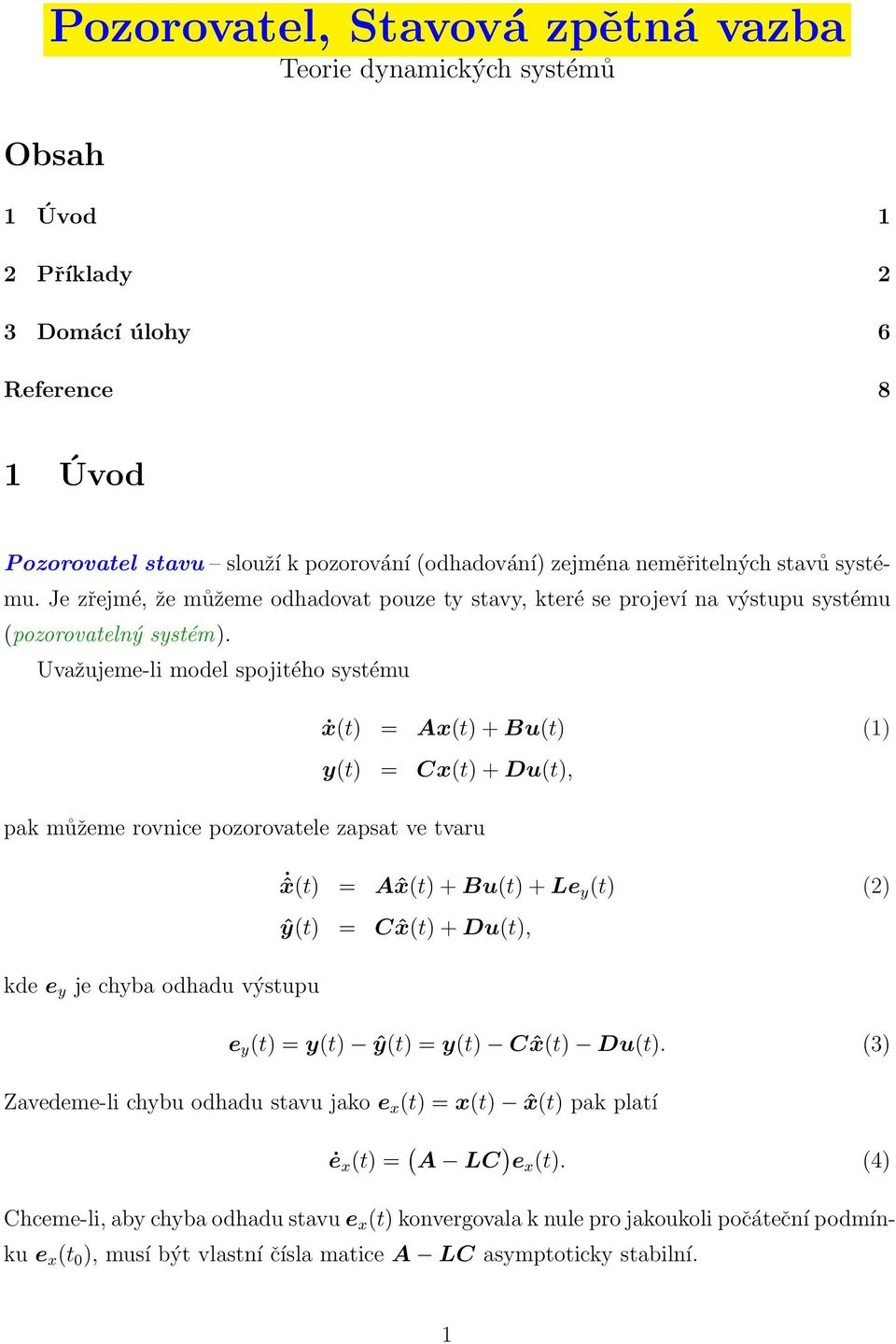 Uvažujeme-li model spojitého systému ẋ(t) = Ax(t) + Bu(t) () y(t) = Cx(t) + Du(t), pak můžeme rovnice pozorovatele zapsat ve tvaru ˆx(t) = Aˆx(t) + Bu(t) + Le y (t) (2) ŷ(t) = C ˆx(t) + Du(t), kde e