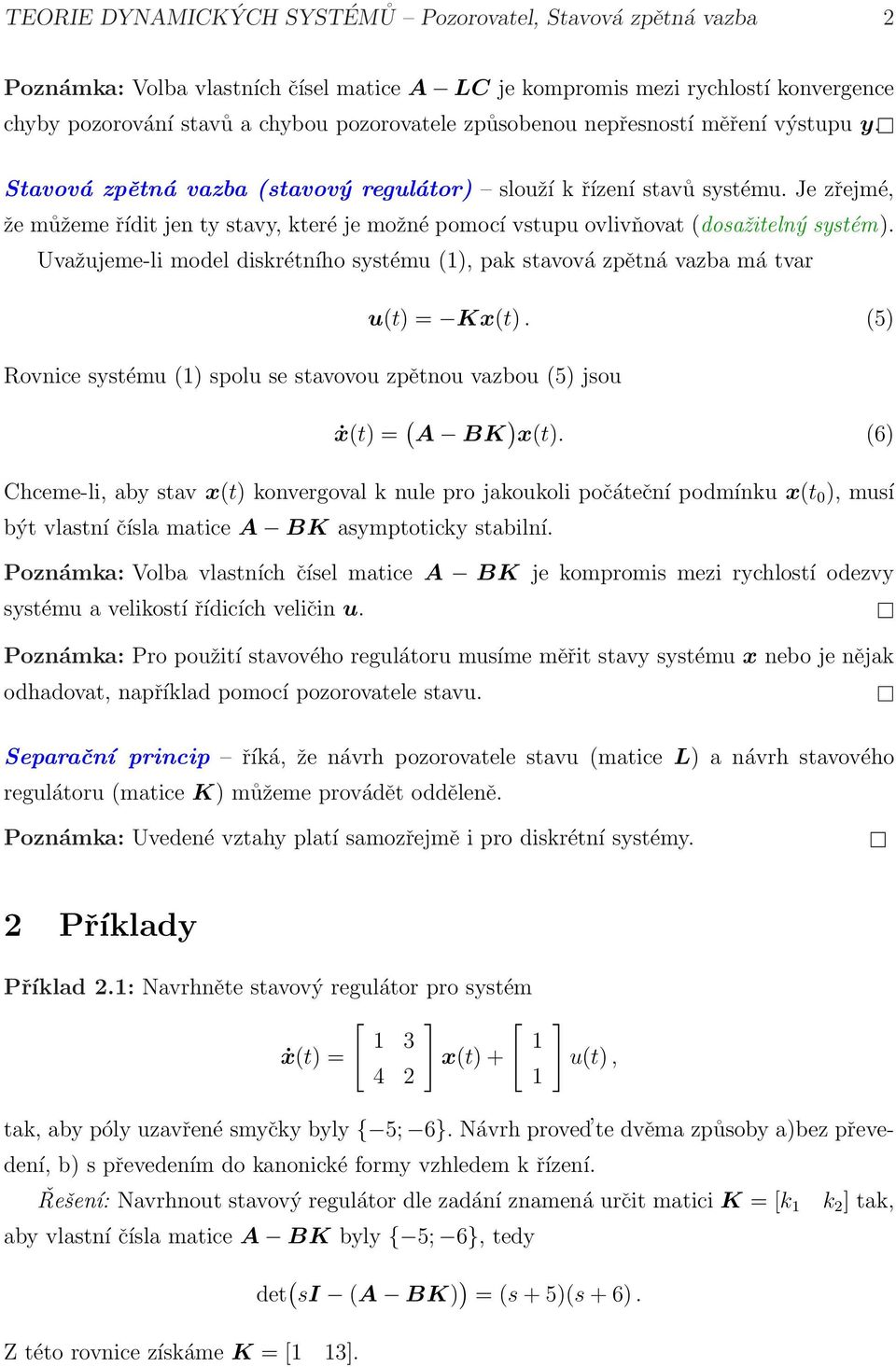 Je zřejmé, že můžeme řídit jen ty stavy, které je možné pomocí vstupu ovlivňovat (dosažitelný systém). Uvažujeme-li model diskrétního systému (), pak stavová zpětná vazba má tvar u(t) = Kx(t).