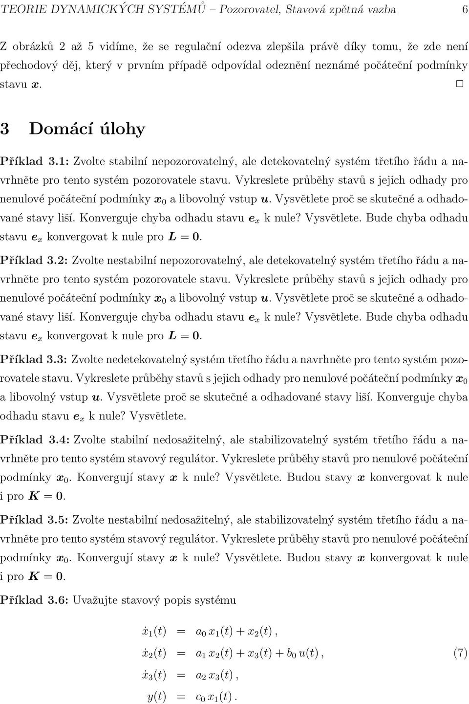 Vykreslete průběhy stavů s jejich odhady pro nenulové počáteční podmínky x a libovolný vstup u. Vysvětlete proč se skutečné a odhadované stavy liší. Konverguje chyba odhadu stavu e x k nule?