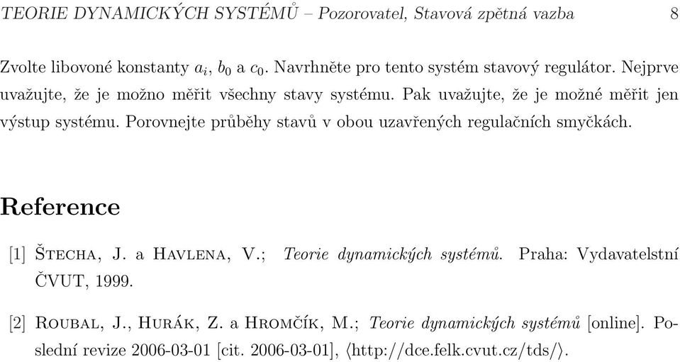 Pak uvažujte, že je možné měřit jen výstup systému. Porovnejte průběhy stavů v obou uzavřených regulačních smyčkách. Reference [] Štecha, J.