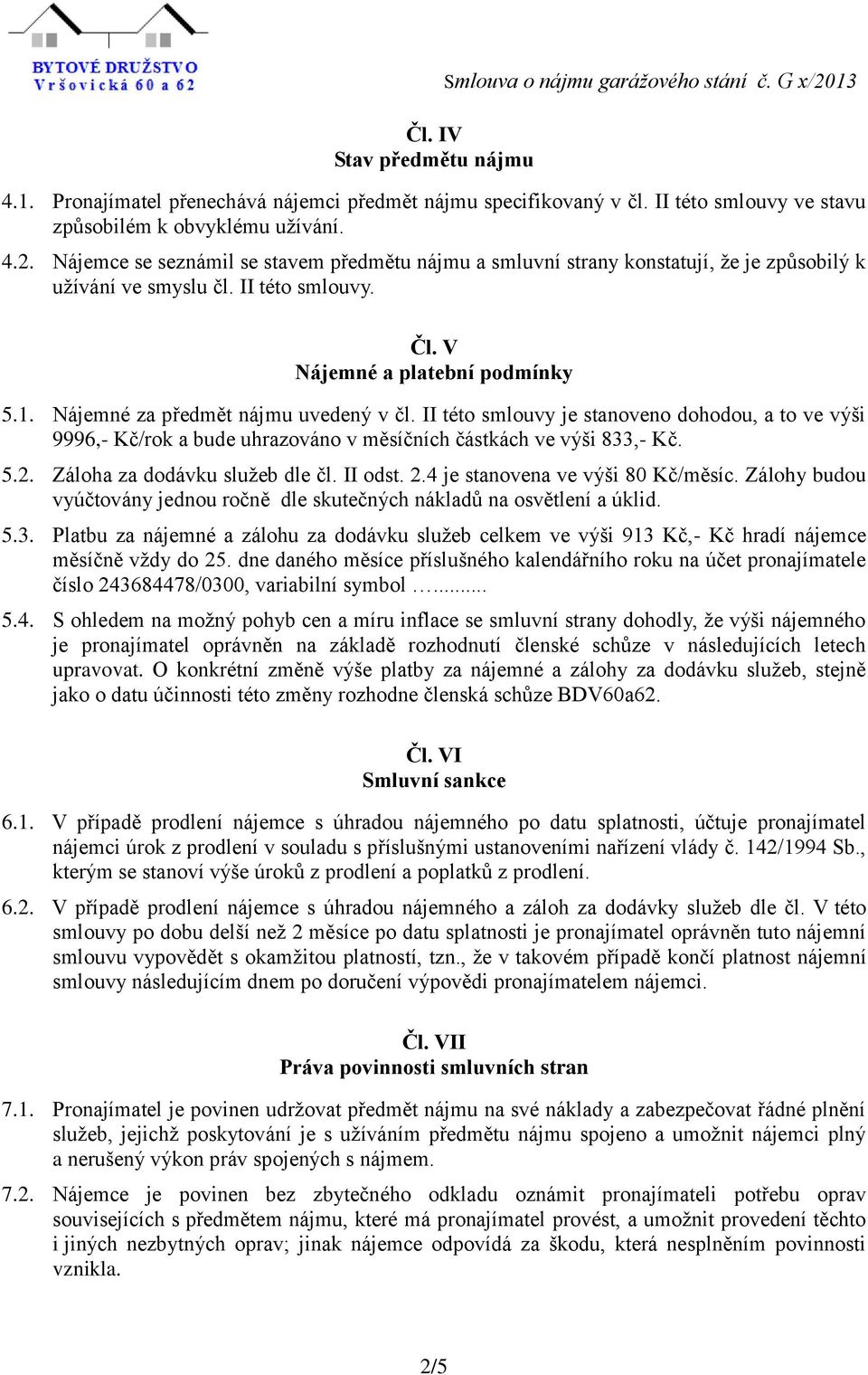 Nájemné za předmět nájmu uvedený v čl. II této smlouvy je stanoveno dohodou, a to ve výši 9996,- Kč/rok a bude uhrazováno v měsíčních částkách ve výši 833,- Kč. 5.2. Záloha za dodávku služeb dle čl.