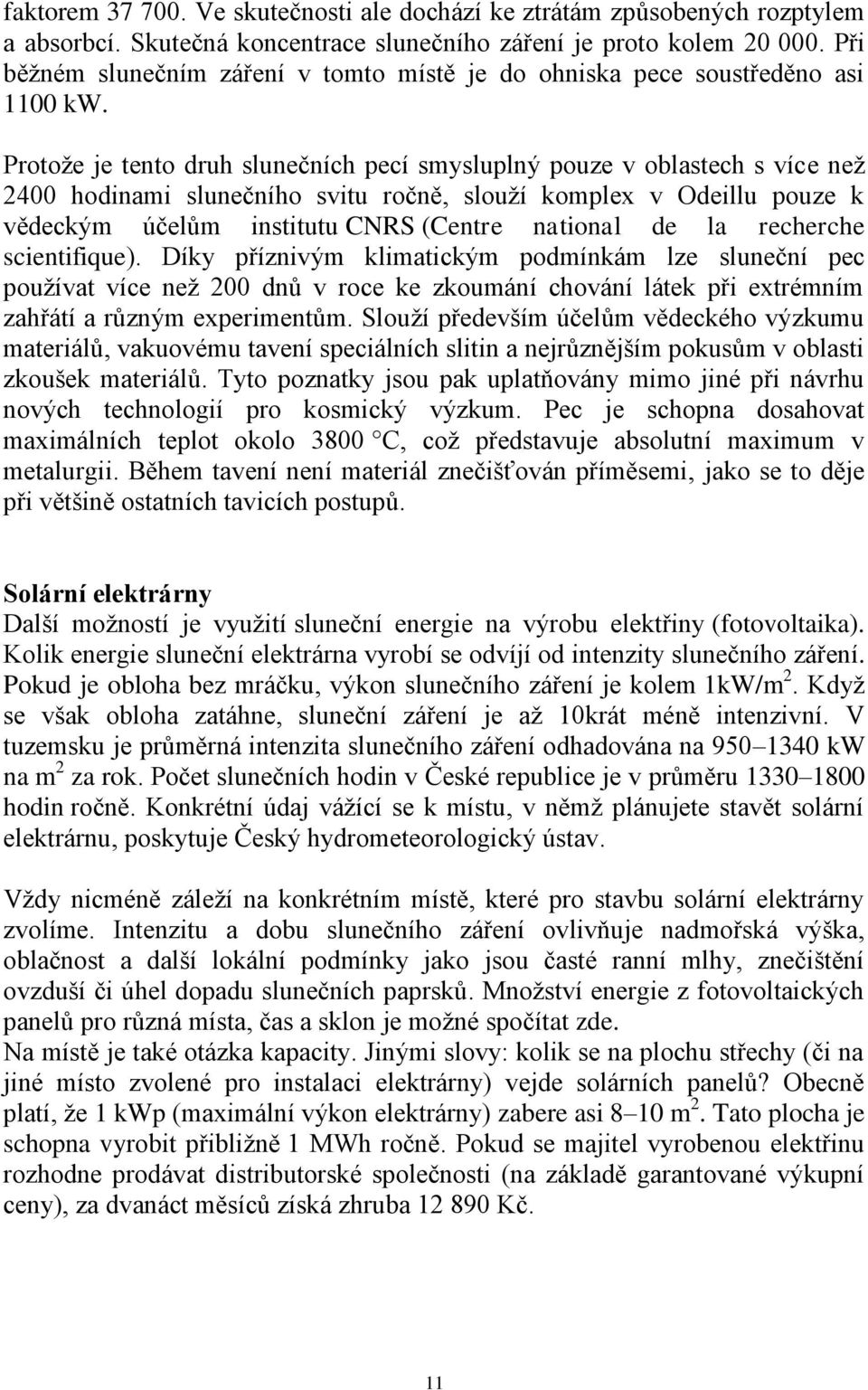 Protoţe je tento druh slunečních pecí smysluplný pouze v oblastech s více neţ 2400 hodinami slunečního svitu ročně, slouţí komplex v Odeillu pouze k vědeckým účelům institutu CNRS (Centre national de