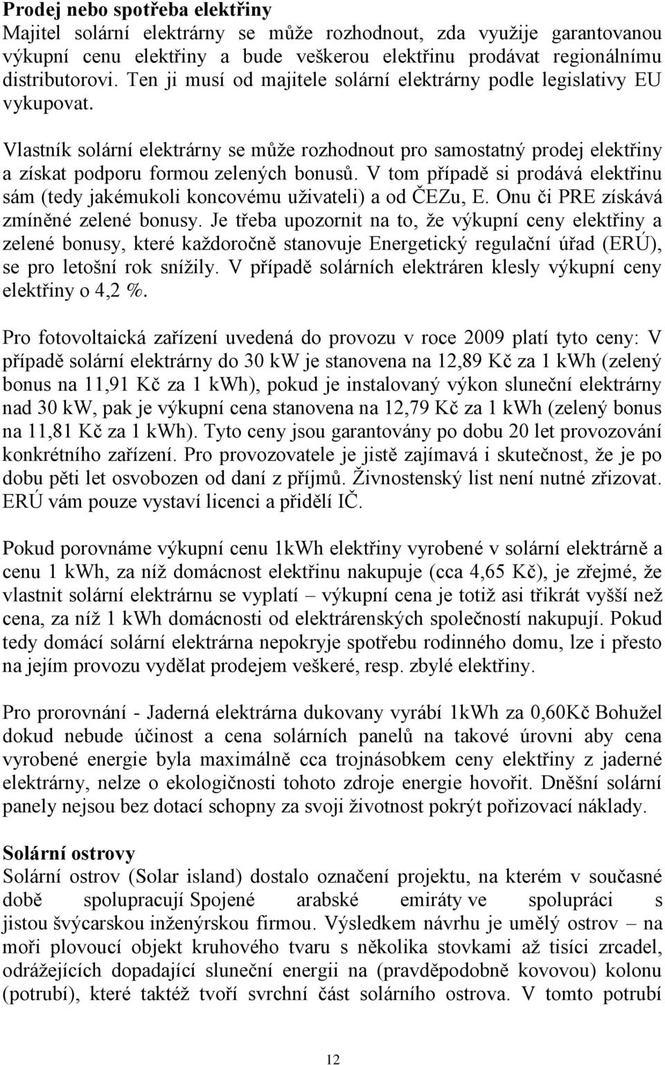 V tom případě si prodává elektřinu sám (tedy jakémukoli koncovému uţivateli) a od ČEZu, E. Onu či PRE získává zmíněné zelené bonusy.