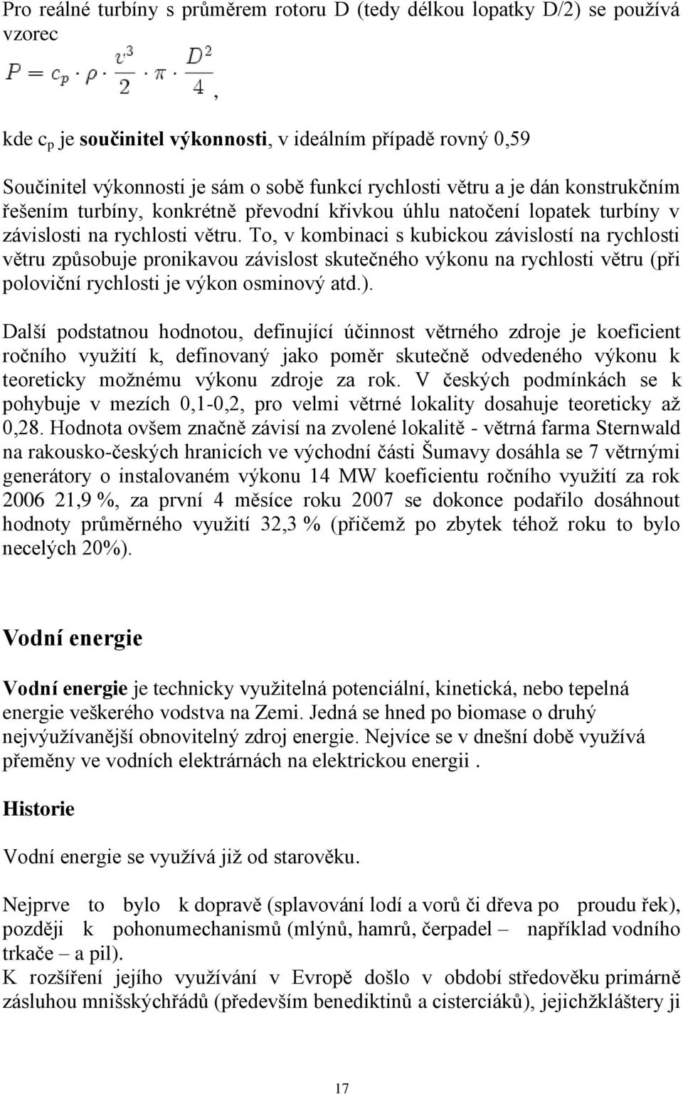 To, v kombinaci s kubickou závislostí na rychlosti větru způsobuje pronikavou závislost skutečného výkonu na rychlosti větru (při poloviční rychlosti je výkon osminový atd.).