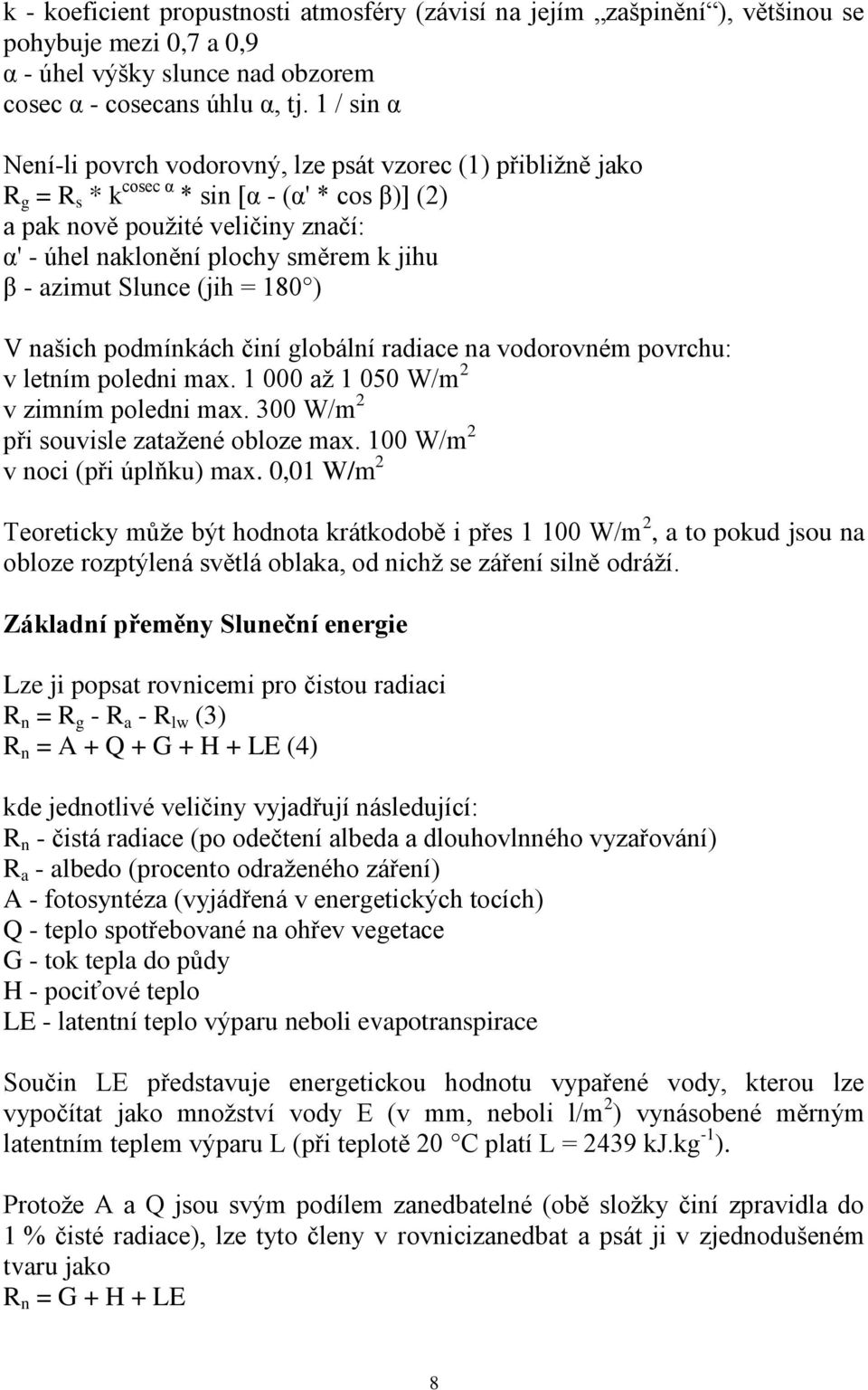 - azimut Slunce (jih = 180 ) V našich podmínkách činí globální radiace na vodorovném povrchu: v letním poledni max. 1 000 aţ 1 050 W/m 2 v zimním poledni max.