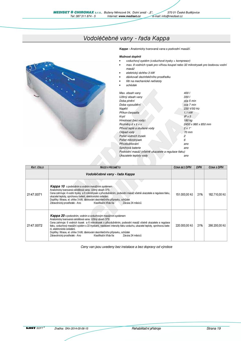 obsah vany 400 l Užitný obsah vany 330 l Doba plnění cca 5 min Doba vypouštění cca 7 min Napětí 230 V/50 Hz Příkon čerpadla 1,1 kw Krytí IP x 5 Hmotnost (bez vody) 180 kg Rozměry d x š x v 2450 x 980