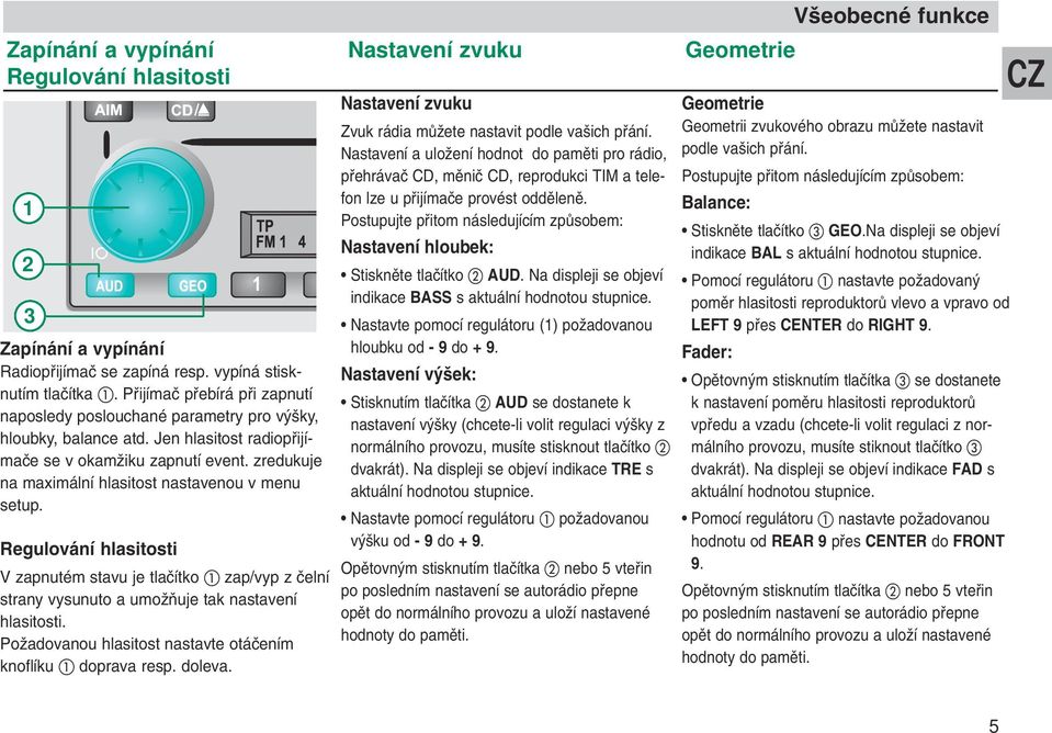 zredukuje na maximální hlasitost nastavenou v menu setup. Regulování hlasitosti V zapnutém stavu je tlaãítko zap/vyp z ãelní strany vysunuto a umoïàuje tak nastavení hlasitosti.