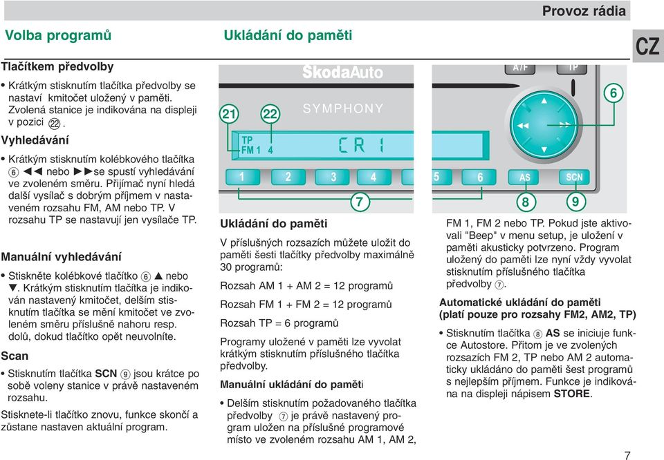 V rozsahu TP se nastavují jen vysílaãe TP. Manuální vyhledávání Stisknûte kolébkové tlaãítko.