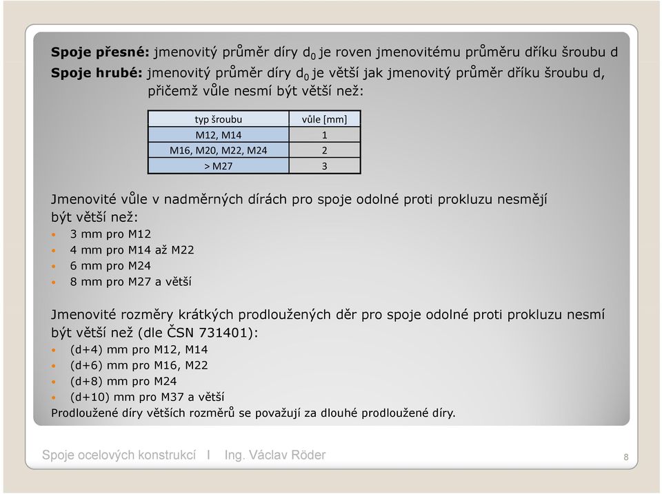 větší než: 3 mm pro M12 4 mm pro M14 až M22 6 mm pro M24 8 mm pro M27 a větší Jmenovité rozměry krátkých prodloužených děr pro spoje odolné proti prokluzu nesmí být větší než