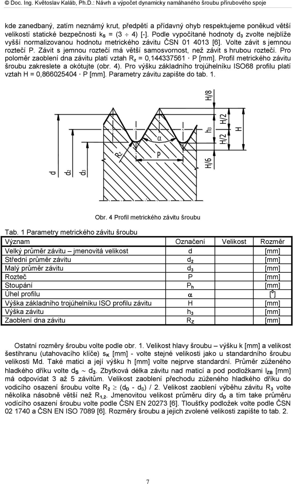 Závit s jemnou roztečí má větší samosvornost, než závit s hrubou roztečí. Pro poloměr zaoblení dna závitu platí vztah R z = 0,144337561 P [mm].