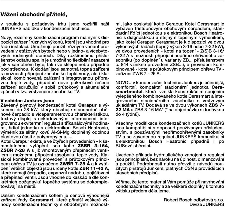 UmoÏÀuje pouïití rûzn ch variant provedení v etáïov ch bytech nebo v jedno- a vícebytov ch rodinn ch domech.