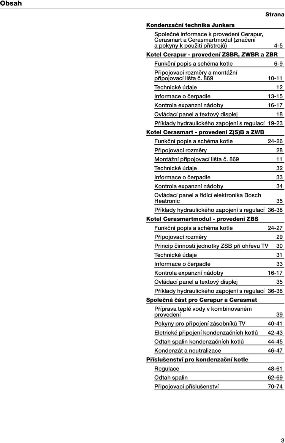 869 10-11 Technické údaje 12 Informace o ãerpadle 13-15 Kontrola expanzní nádoby 16-17 Ovládací panel a textov displej 18 Pfiíklady hydraulického zapojení s regulací 19-23 Kotel Cerasmart - provedení