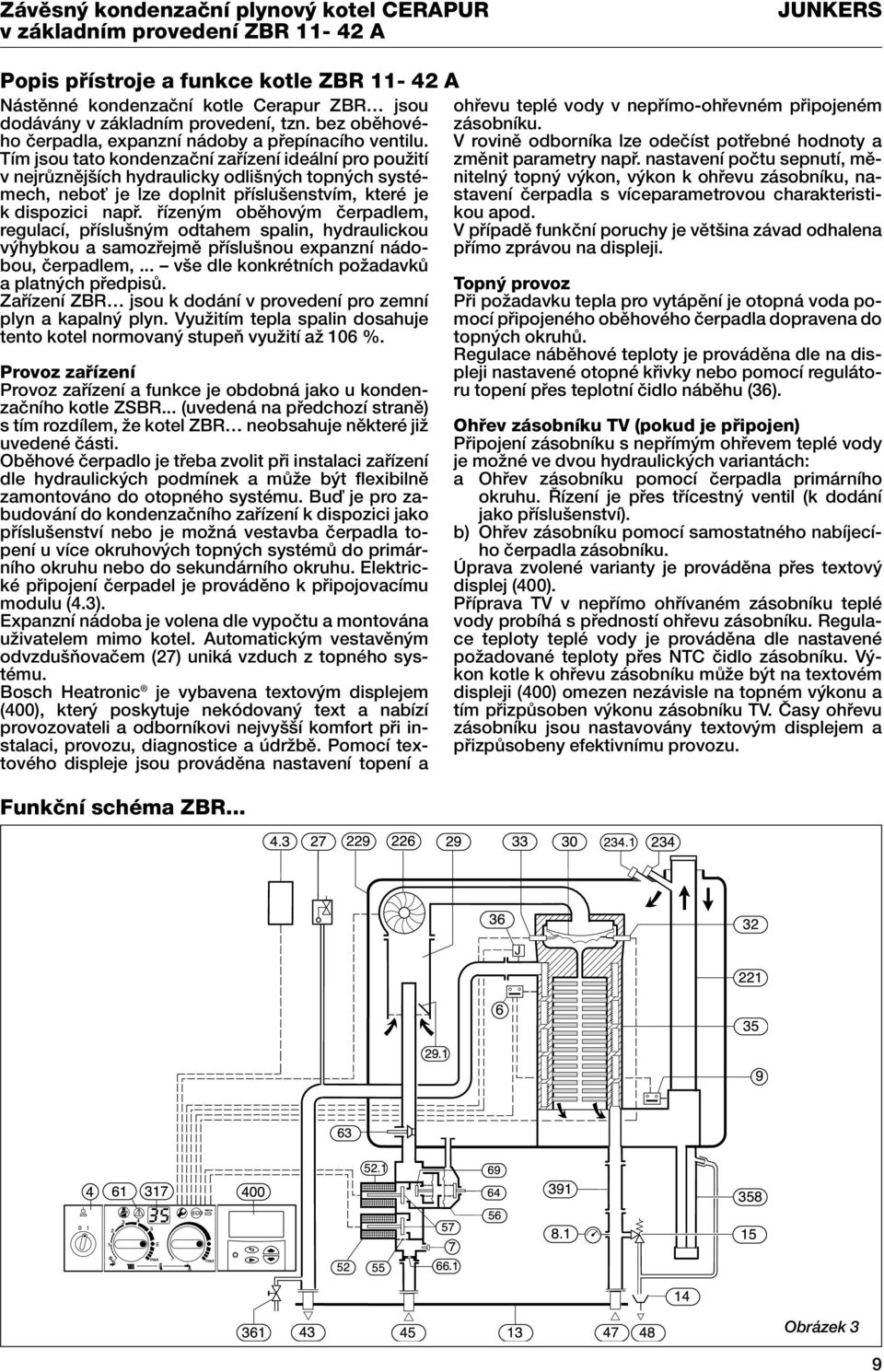 Tím jsou tato kondenzaãní zafiízení ideální pro pouïití v nejrûznûj ích hydraulicky odli n ch topn ch systémech, neboè je lze doplnit pfiíslu enstvím, které je k dispozici napfi.