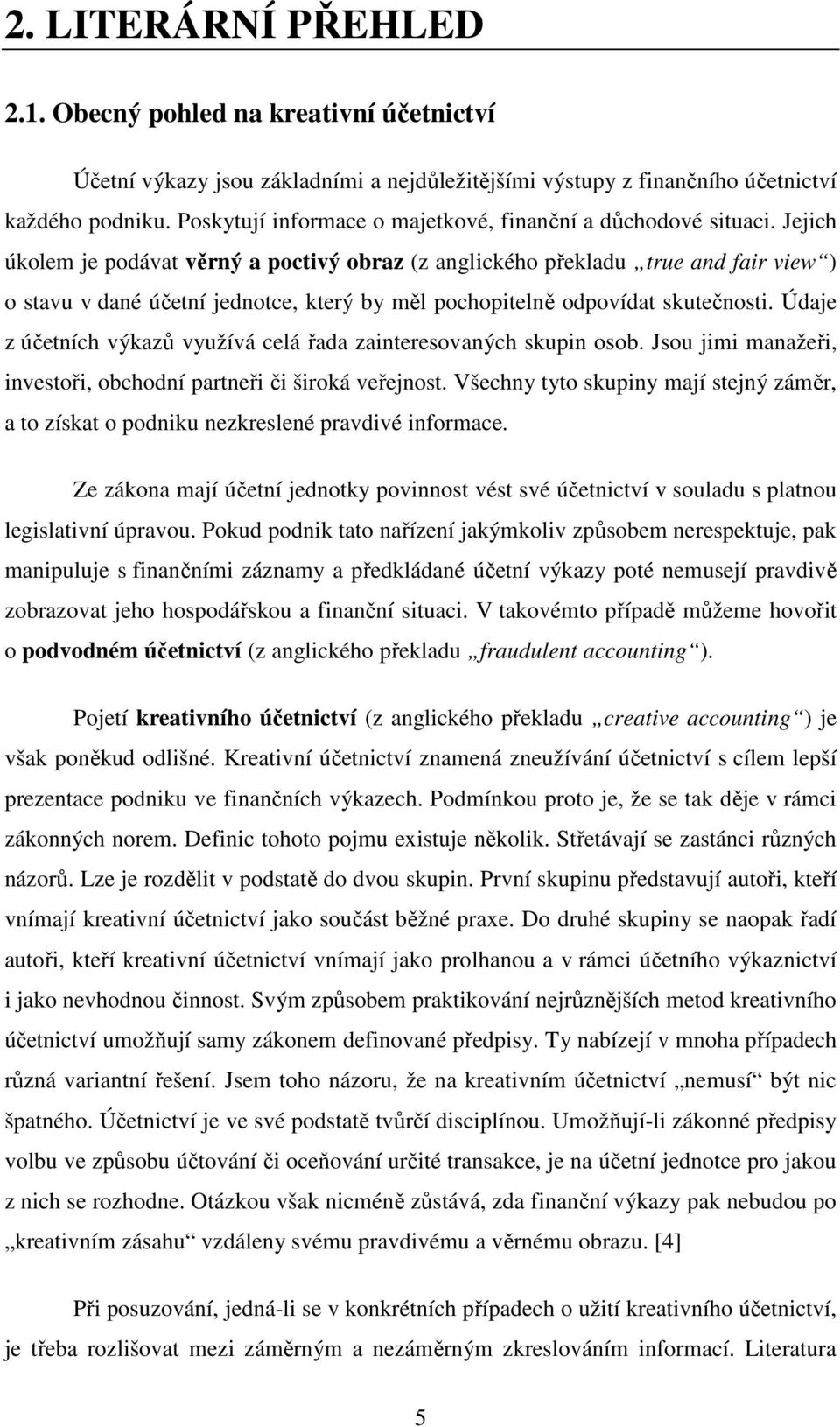 Jejich úkolem je podávat věrný a poctivý obraz (z anglického překladu true and fair view ) o stavu v dané účetní jednotce, který by měl pochopitelně odpovídat skutečnosti.