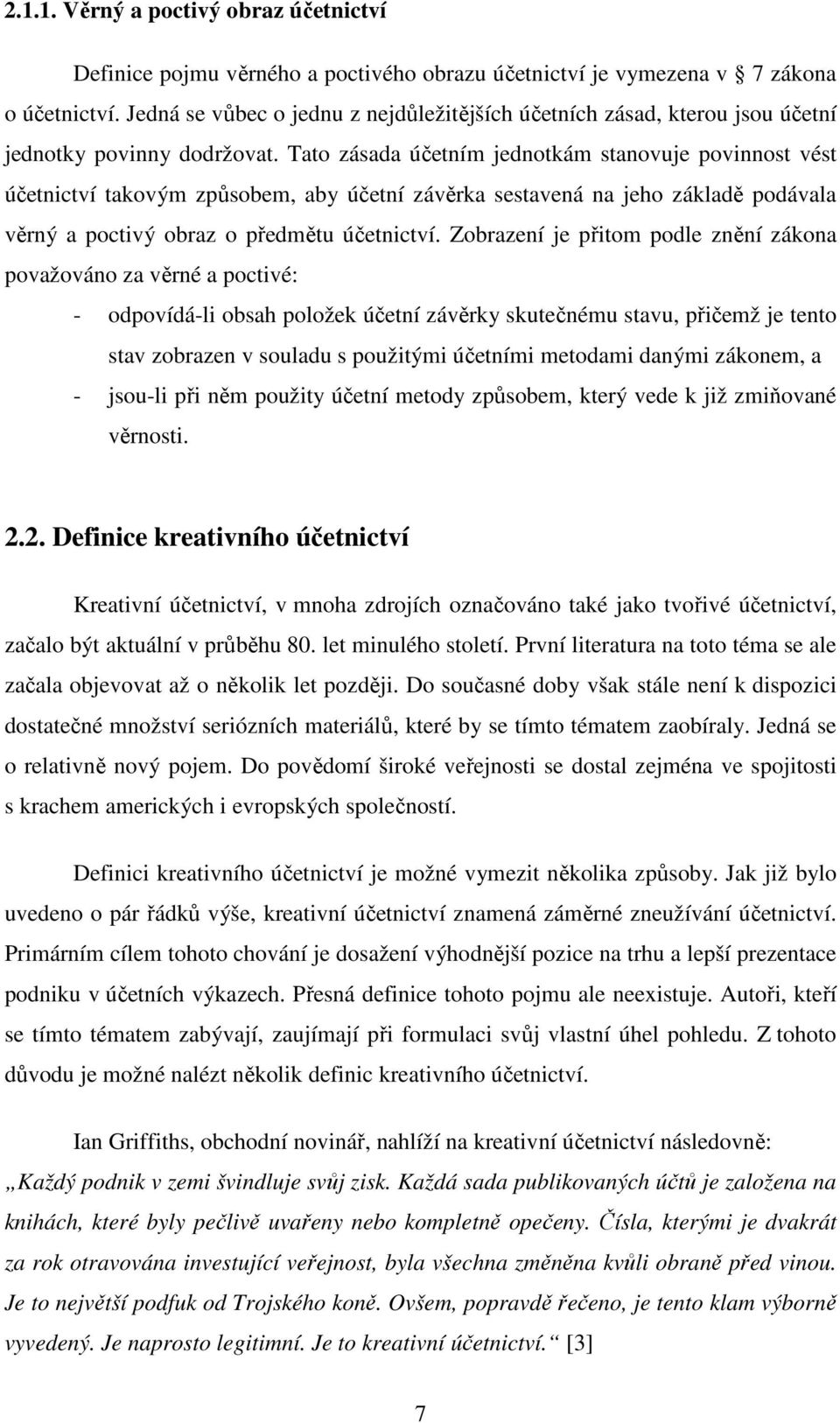 Tato zásada účetním jednotkám stanovuje povinnost vést účetnictví takovým způsobem, aby účetní závěrka sestavená na jeho základě podávala věrný a poctivý obraz o předmětu účetnictví.