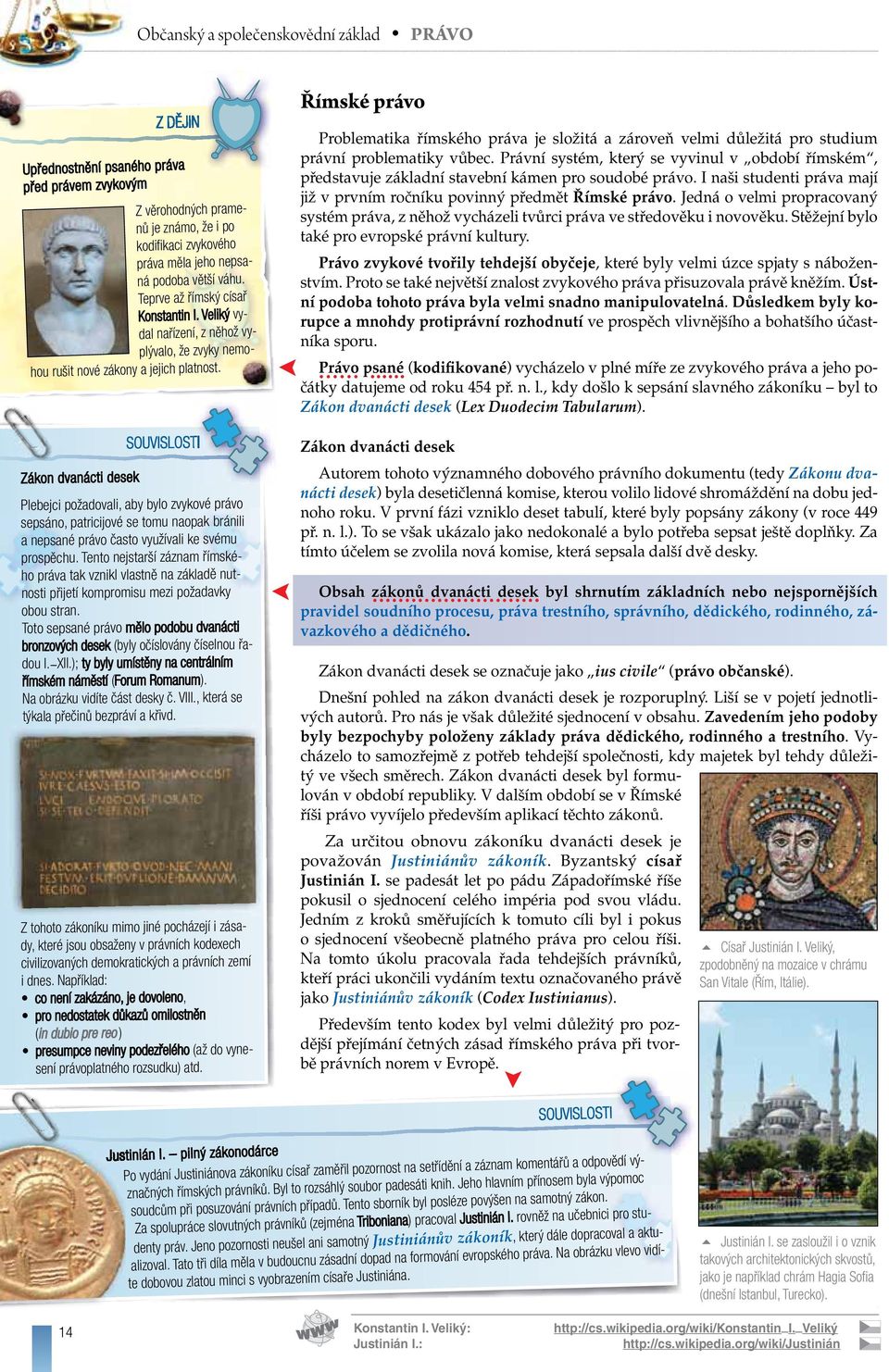 Zákon dvanácti desek Plebejci požadovali, aby bylo zvykové právo sepsáno, patricijové se tomu naopak bránili a nepsané právo často využívali ke svému prospěchu.
