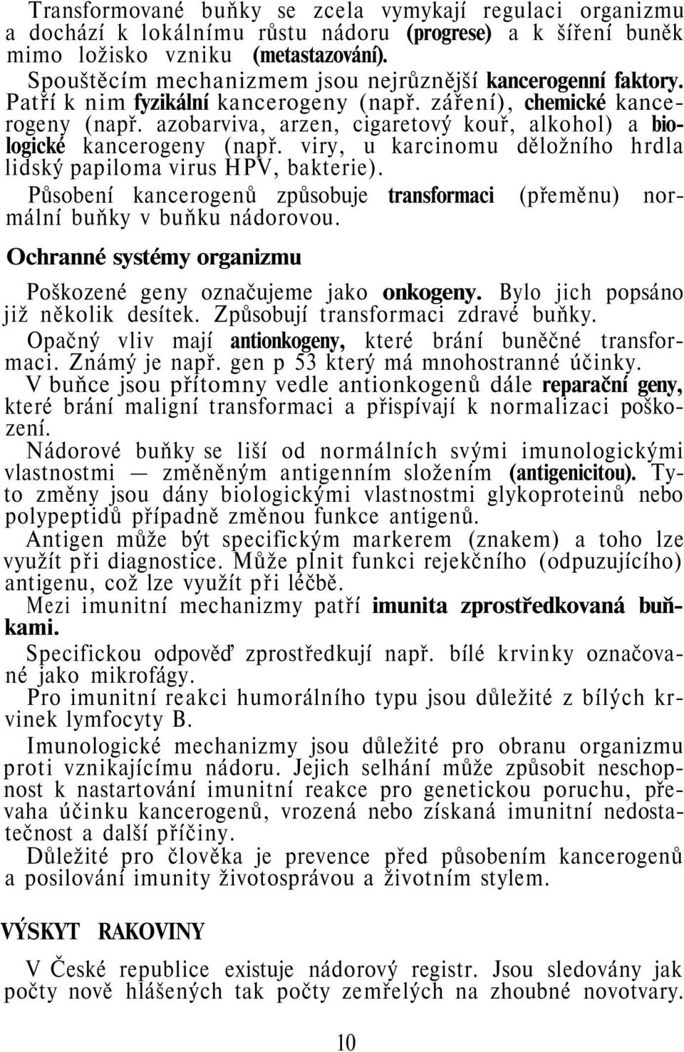 azobarviva, arzen, cigaretový kouř, alkohol) a biologické kancerogeny (např. viry, u karcinomu děložního hrdla lidský papiloma virus HPV, bakterie).