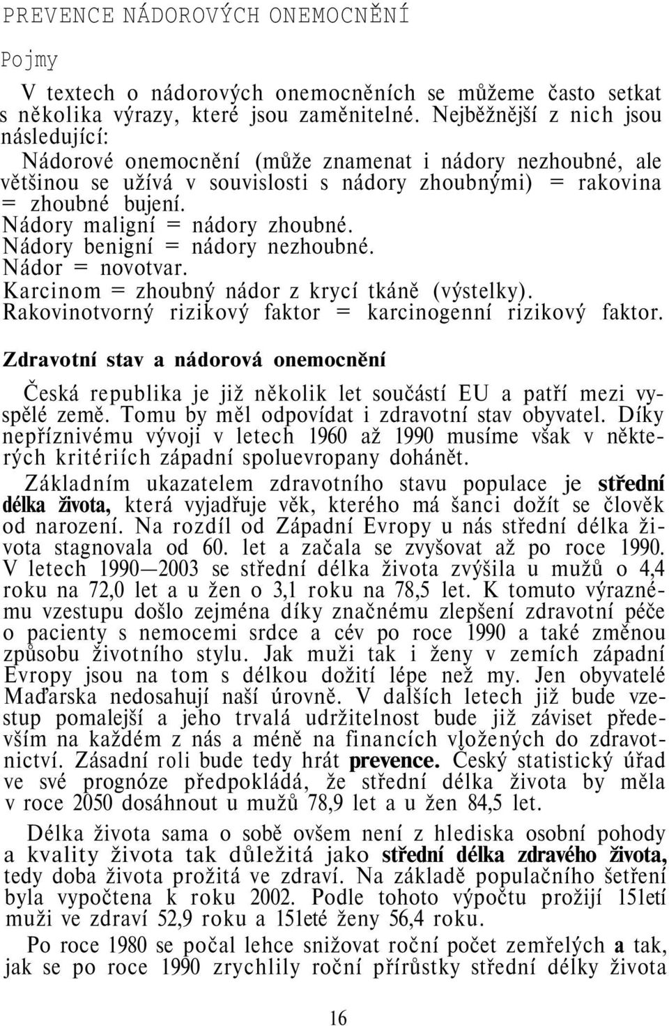 Nádory maligní = nádory zhoubné. Nádory benigní = nádory nezhoubné. Nádor = novotvar. Karcinom = zhoubný nádor z krycí tkáně (výstelky). Rakovinotvorný rizikový faktor = karcinogenní rizikový faktor.