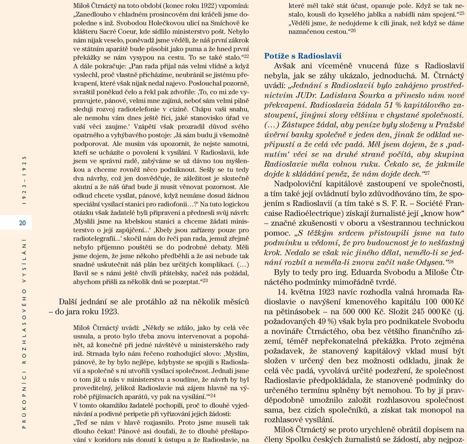Nebylo nám nijak veselo, poněvadž jsme věděli, že náš první zákrok ve státním aparátě bude působit jako puma a že hned první překážky se nám vysypou na cestu. To se také stalo.