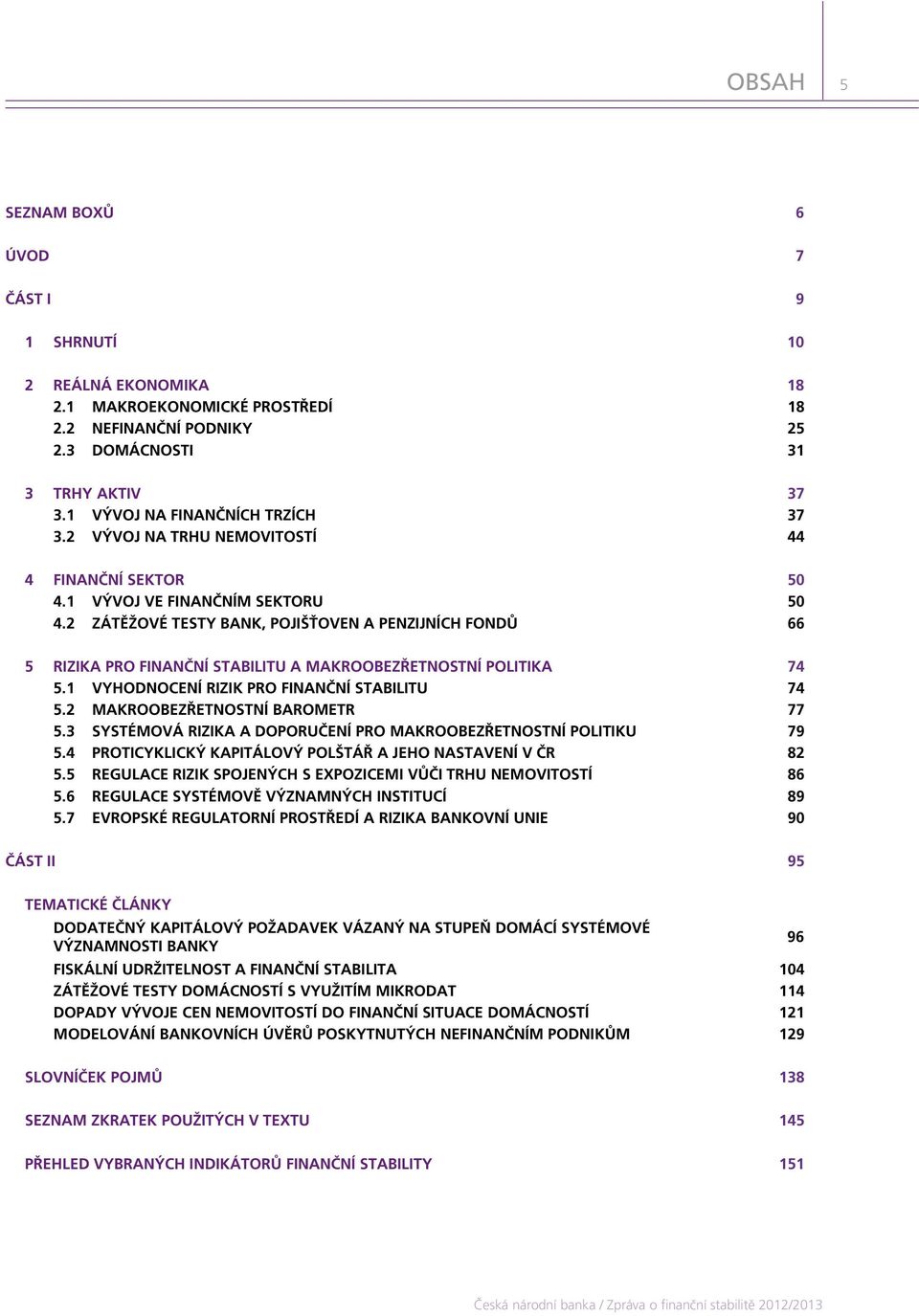 2 ZÁTĚŽOVÉ TESTY BANK, POJIŠŤOVEN A PENZIJNÍCH FONDŮ 66 5 RIZIKA PRO FINANČNÍ STABILITU A MAKROOBEZŘETNOSTNÍ POLITIKA 74 5.1 VYHODNOCENÍ RIZIK PRO FINANČNÍ STABILITU 74 5.