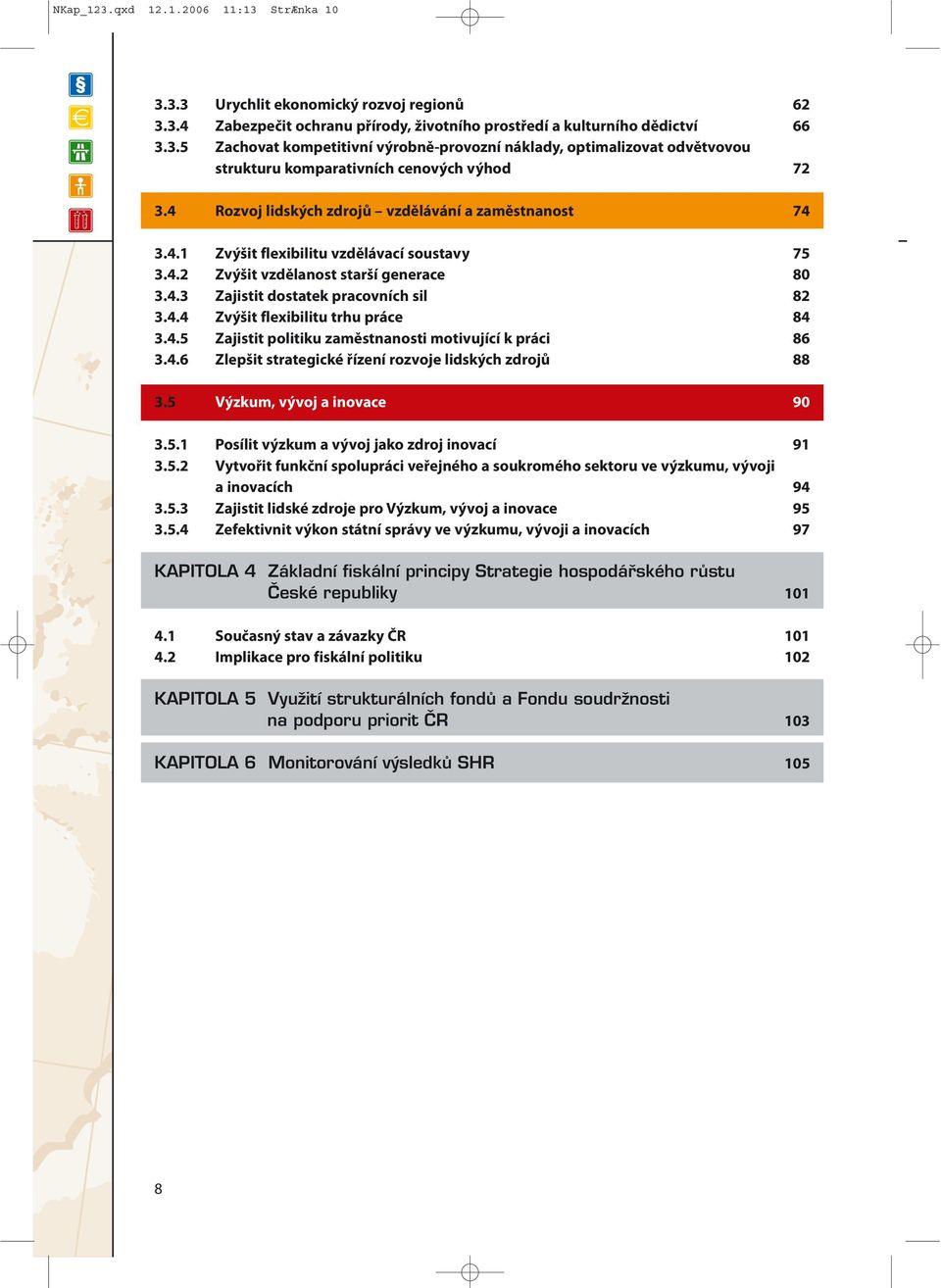 4.5 Zajistit politiku zaměstnanosti motivující k práci 86 3.4.6 Zlepšit strategické řízení rozvoje lidských zdrojů 88 3.5 Výzkum, vývoj a inovace 90 3.5.1 Posílit výzkum a vývoj jako zdroj inovací 91 3.