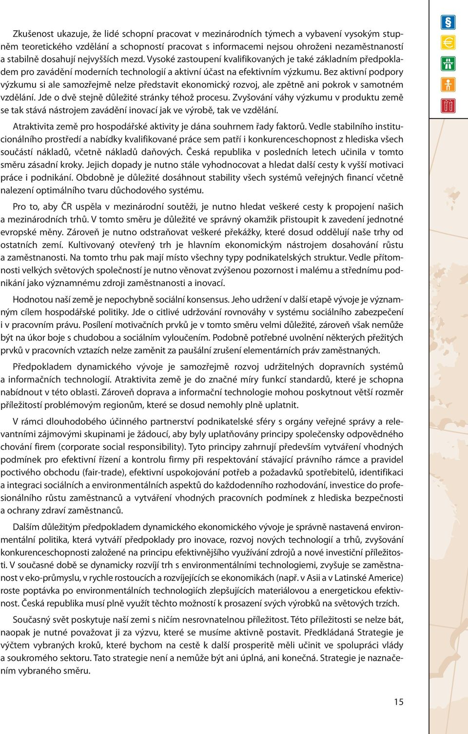 Bez aktivní podpory výzkumu si ale samozřejmě nelze představit ekonomický rozvoj, ale zpětně ani pokrok v samotném vzdělání. Jde o dvě stejně důležité stránky téhož procesu.