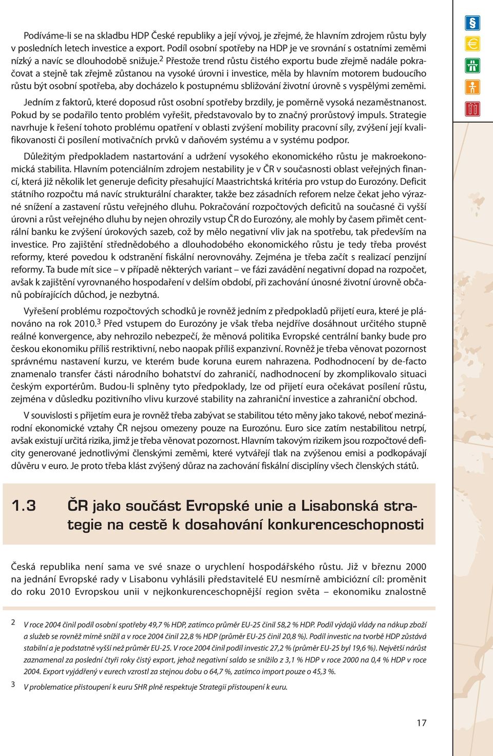 2 Přestože trend růstu čistého exportu bude zřejmě nadále pokračovat a stejně tak zřejmě zůstanou na vysoké úrovni i investice, měla by hlavním motorem budoucího růstu být osobní spotřeba, aby