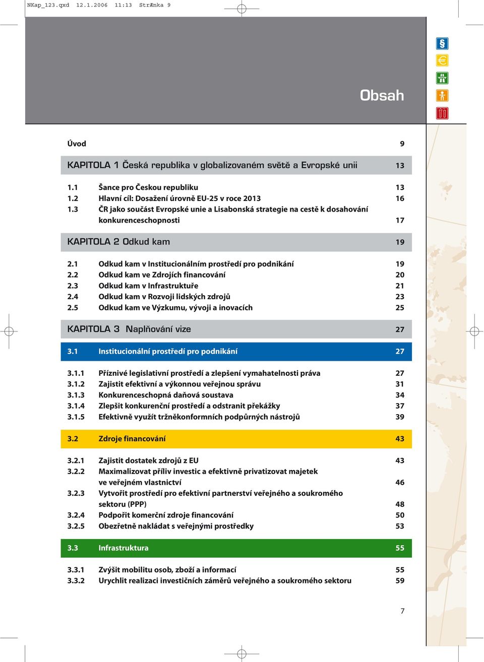 1 Odkud kam v Institucionálním prostředí pro podnikání 19 2.2 Odkud kam ve Zdrojích financování 20 2.3 Odkud kam v Infrastruktuře 21 2.4 Odkud kam v Rozvoji lidských zdrojů 23 2.