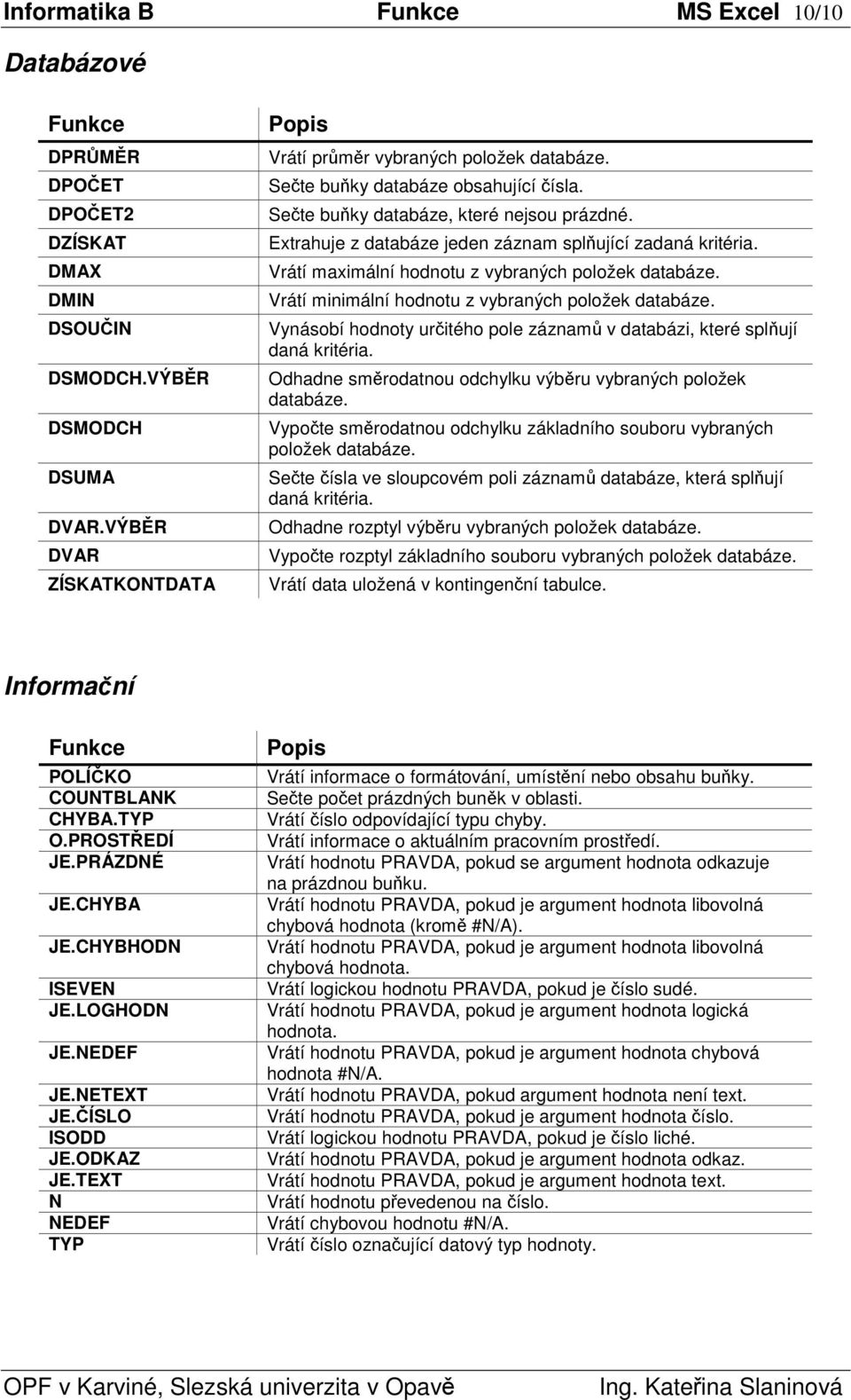 Vrátí minimální hodnotu z vybraných položek databáze. Vynásobí hodnoty uritého pole záznam v databázi, které splují daná kritéria. Odhadne smrodatnou odchylku výbru vybraných položek databáze.