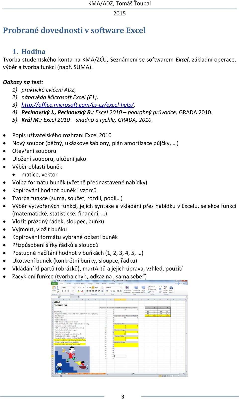 Popis uživatelského rozhraní Excel 2010 Nový soubor (běžný, ukázkové šablony, plán amortizace půjčky, ) Otevření souboru Uložení souboru, uložení jako Výběr oblasti buněk matice, vektor Volba formátu